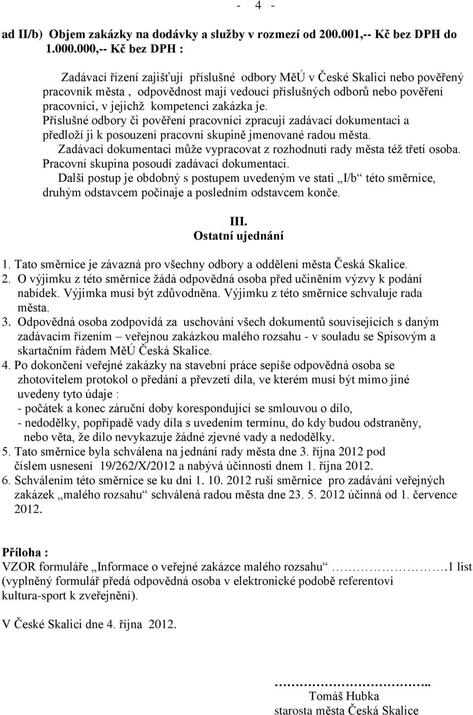 kompetenci zakázka je. Příslušné odbory či pověření pracovníci zpracují zadávací dokumentaci a předloží ji k posouzení pracovní skupině jmenované radou města.