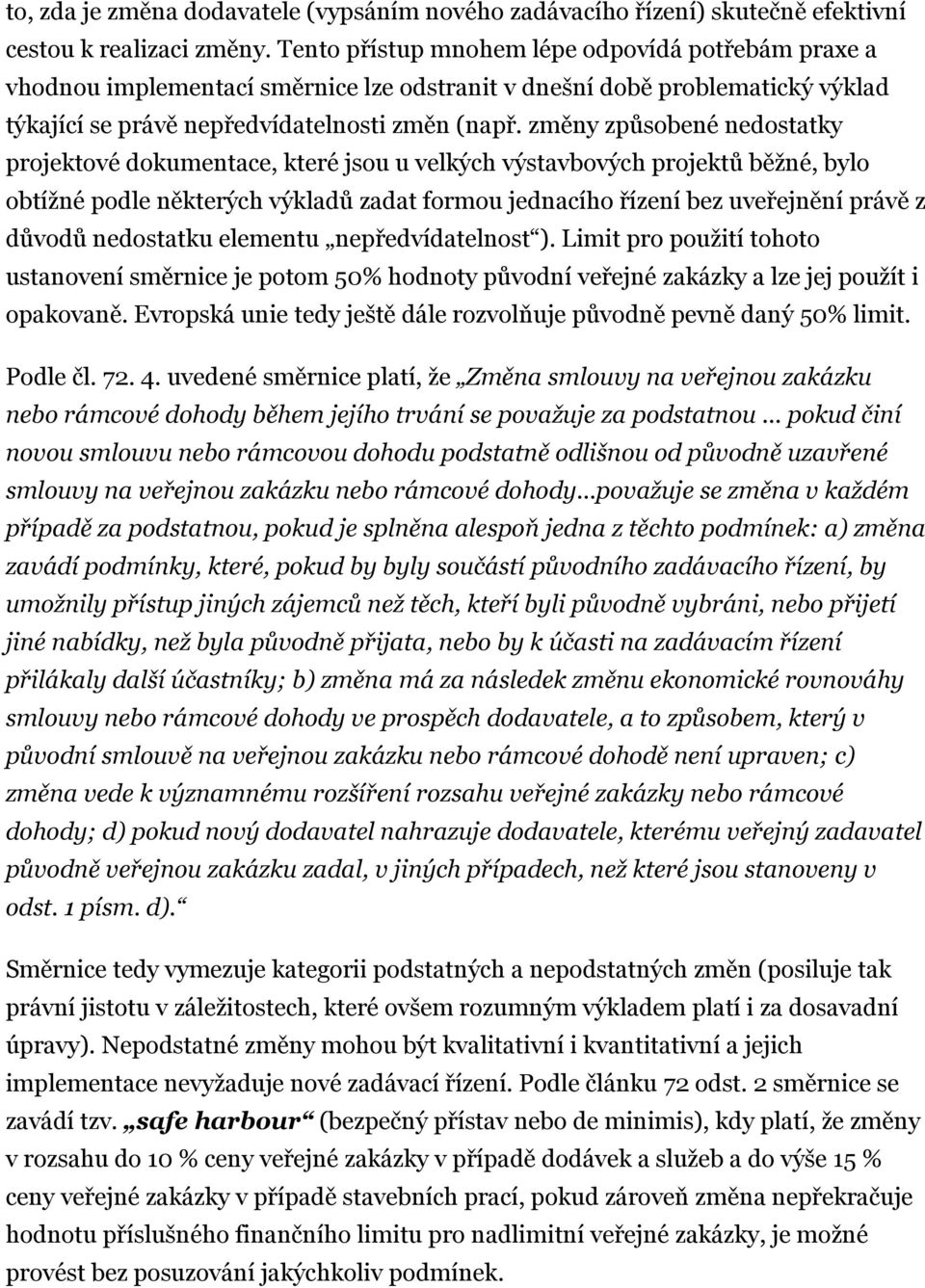 změny způsobené nedostatky projektové dokumentace, které jsou u velkých výstavbových projektů běžné, bylo obtížné podle některých výkladů zadat formou jednacího řízení bez uveřejnění právě z důvodů