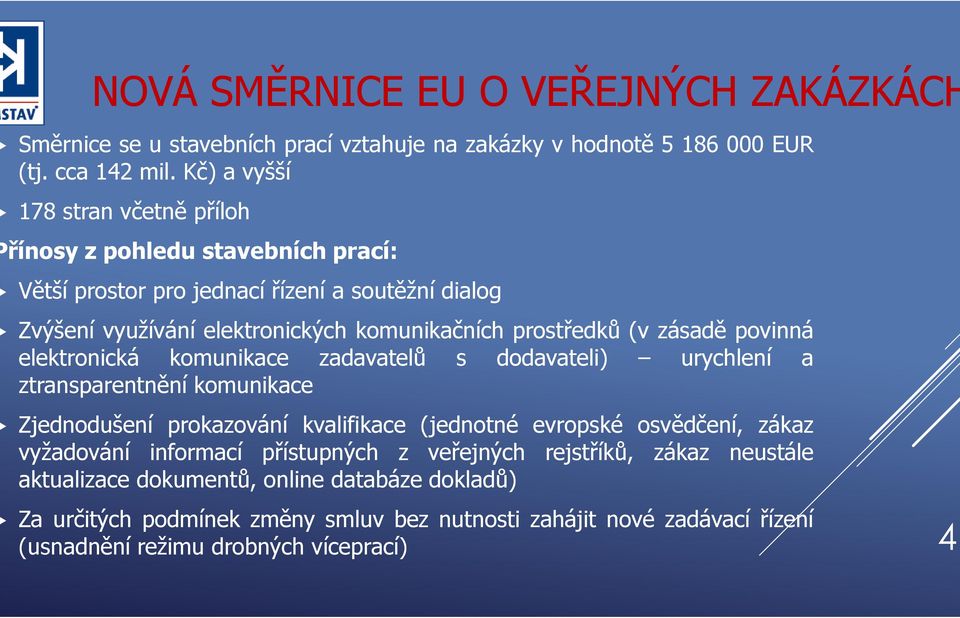 (v zásadě povinná elektronická komunikace zadavatelů s dodavateli) urychlení a ztransparentnění komunikace Zjednodušení prokazování kvalifikace (jednotné evropské osvědčení, zákaz