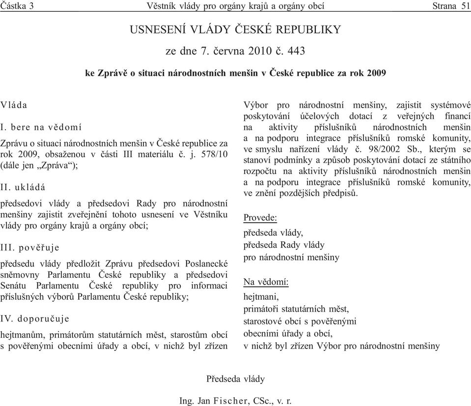 bere na vědomí Zprávu o situaci národnostních menšin v České republice za rok 2009, obsaženou v části III materiálu č. j. 578/10 (dále jen Zpráva ); II.