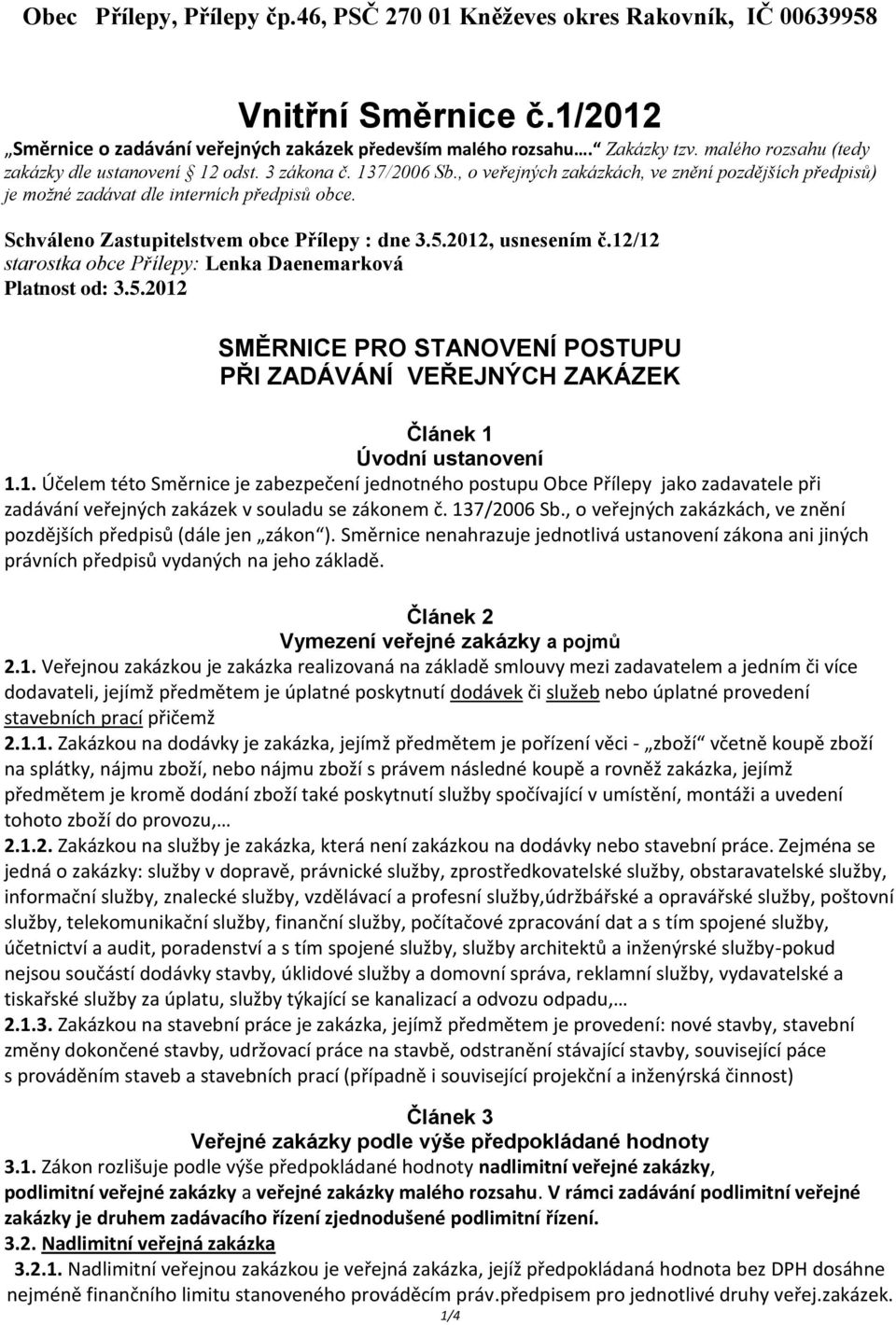 Schváleno Zastupitelstvem obce Přílepy : dne 3.5.2012, usnesením č.12/12 starostka obce Přílepy: Lenka Daenemarková Platnost od: 3.5.2012 SMĚRNICE PRO STANOVENÍ POSTUPU PŘI ZADÁVÁNÍ VEŘEJNÝCH ZAKÁZEK Článek 1 Úvodní ustanovení 1.