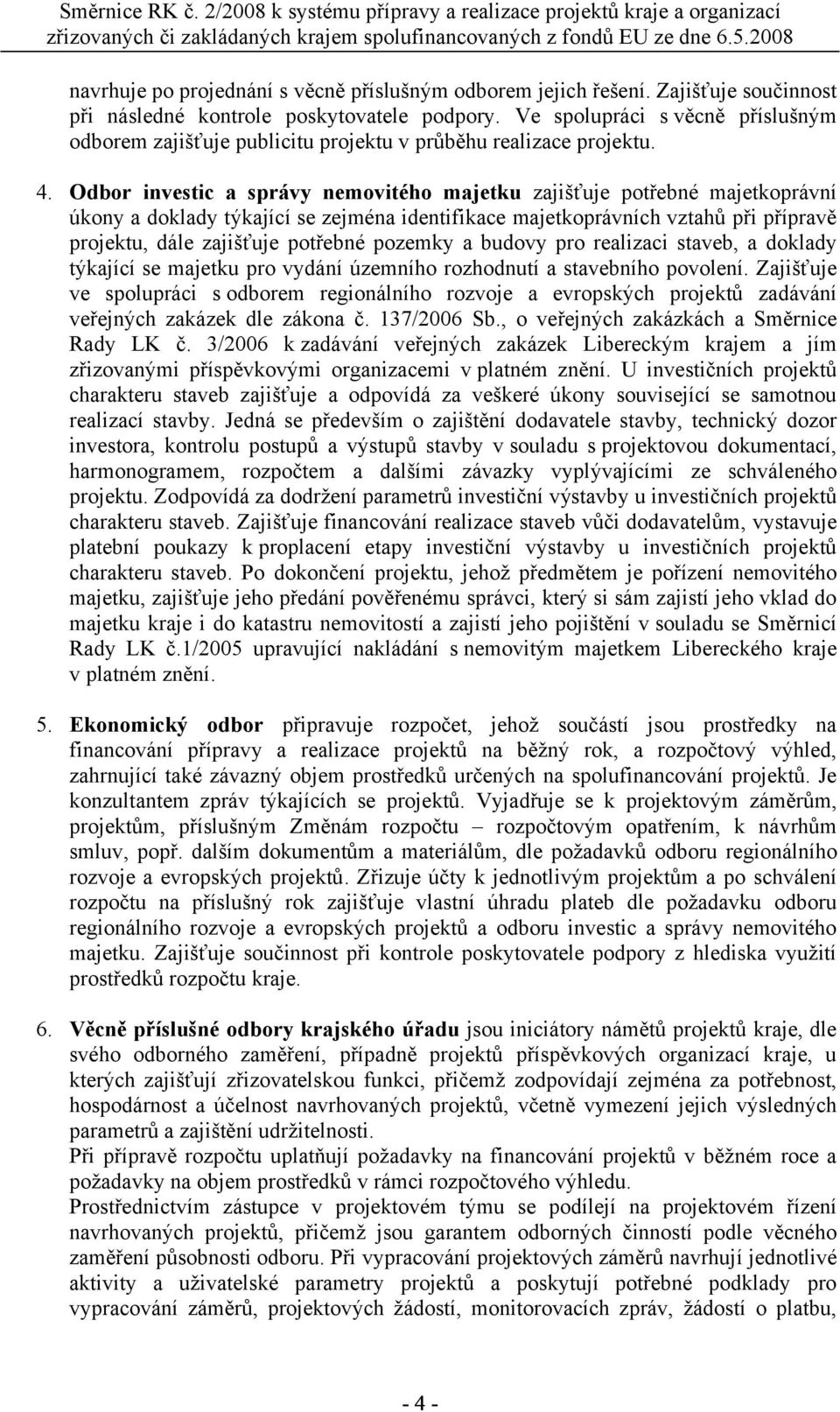 Odbor investic a správy nemovitého majetku zajišťuje potřebné majetkoprávní úkony a doklady týkající se zejména identifikace majetkoprávních vztahů při přípravě projektu, dále zajišťuje potřebné