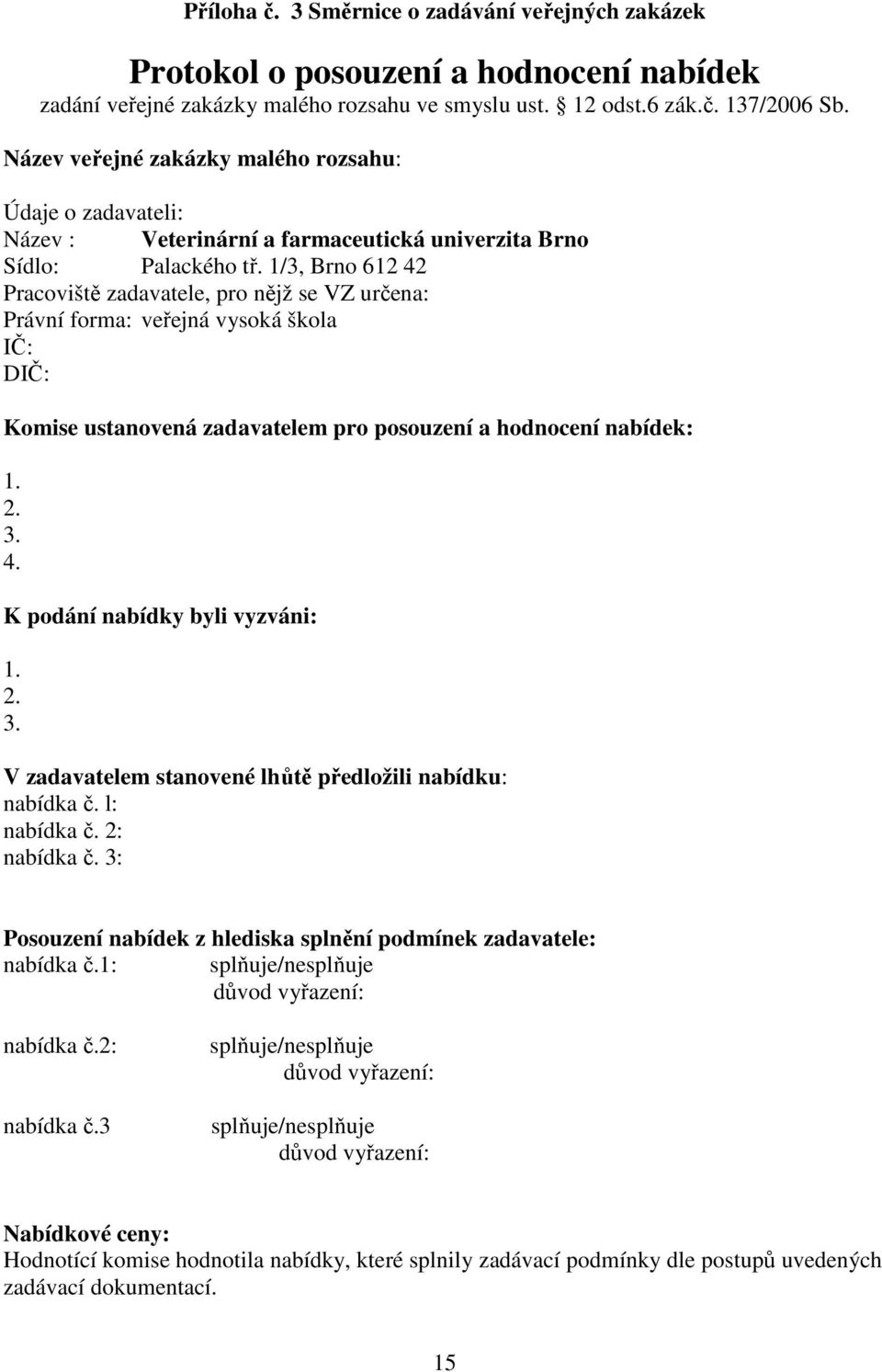 1/3, Brno 612 42 Pracoviště zadavatele, pro nějž se VZ určena: Právní forma: veřejná vysoká škola IČ: DIČ: Komise ustanovená zadavatelem pro posouzení a hodnocení nabídek: 1. 2. 3. 4. K podání nabídky byli vyzváni: 1.