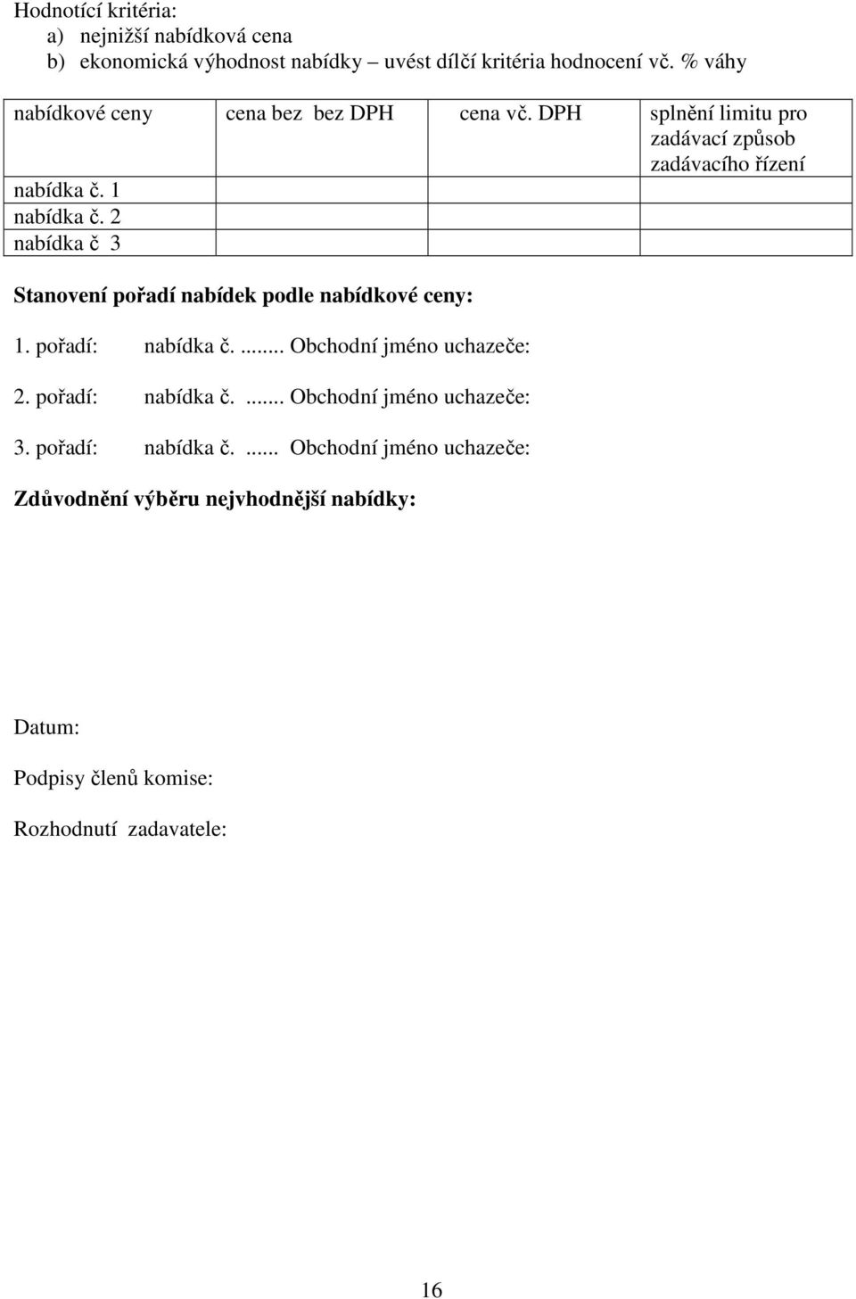 2 nabídka č 3 Stanovení pořadí nabídek podle nabídkové ceny: 1. pořadí: nabídka č.... Obchodní jméno uchazeče: 2. pořadí: nabídka č.... Obchodní jméno uchazeče: 3.