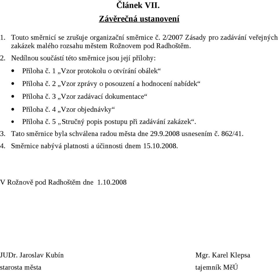 1 Vzor protokolu o otvírání obálek Příloha č. 2 Vzor zprávy o posouzení a hodnocení nabídek Příloha č. 3 Vzor zadávací dokumentace Příloha č. 4 Vzor objednávky Příloha č.