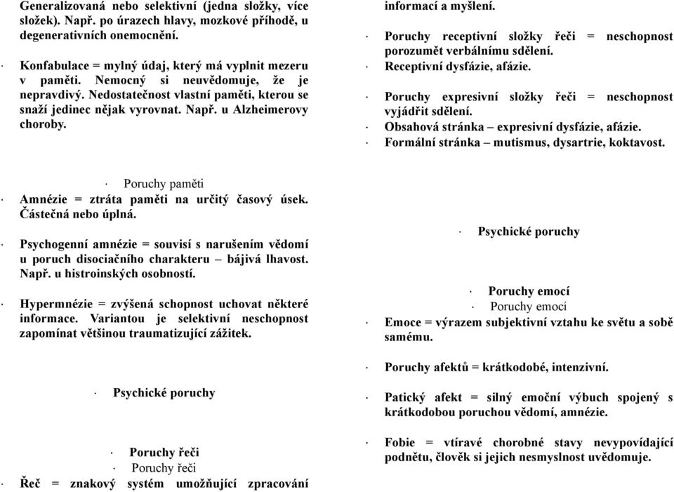 Poruchy receptivní složky řeči = neschopnost porozumět verbálnímu sdělení. Receptivní dysfázie, afázie. Poruchy expresivní složky řeči = neschopnost vyjádřit sdělení.