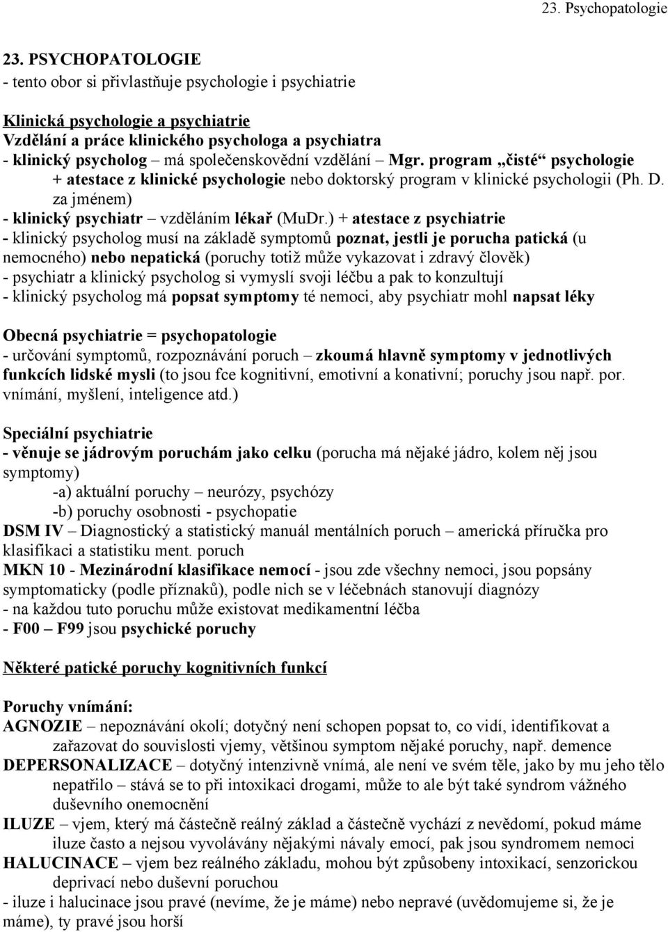 ) + atestace z psychiatrie - klinický psycholog musí na základě symptomů poznat, jestli je porucha patická (u nemocného) nebo nepatická (poruchy totiž může vykazovat i zdravý člověk) - psychiatr a