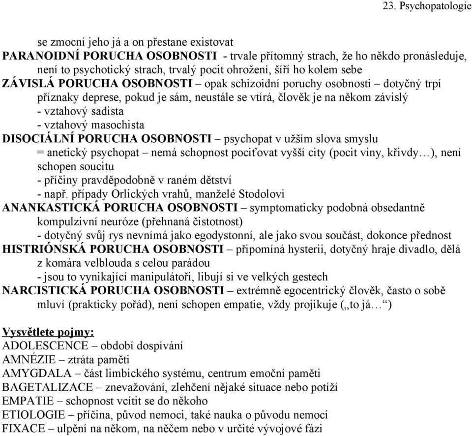 DISOCIÁLNÍ PORUCHA OSOBNOSTI psychopat v užším slova smyslu = anetický psychopat nemá schopnost pociťovat vyšší city (pocit viny, křivdy ), není schopen soucitu - příčiny pravděpodobně v raném