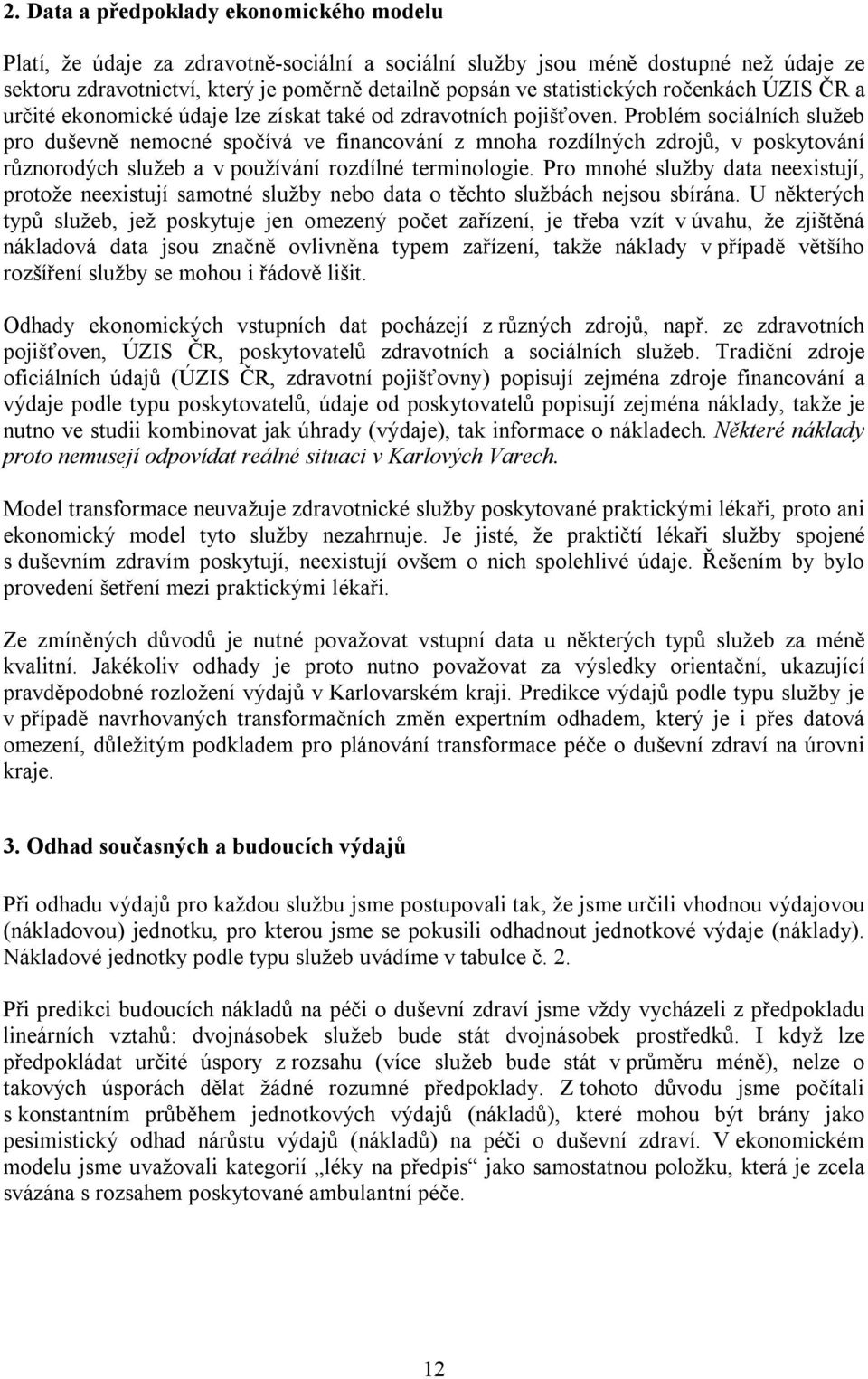 Problém sociálních služeb pro duševně nemocné spočívá ve financování z mnoha rozdílných zdrojů, v poskytování různorodých služeb a v používání rozdílné terminologie.