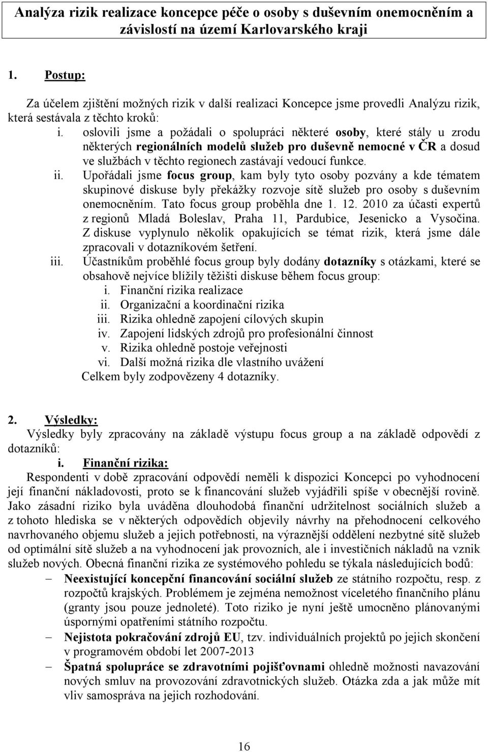 oslovili jsme a požádali o spolupráci některé osoby, které stály u zrodu některých regionálních modelů služeb pro duševně nemocné v ČR a dosud ve službách v těchto regionech zastávají vedoucí funkce.