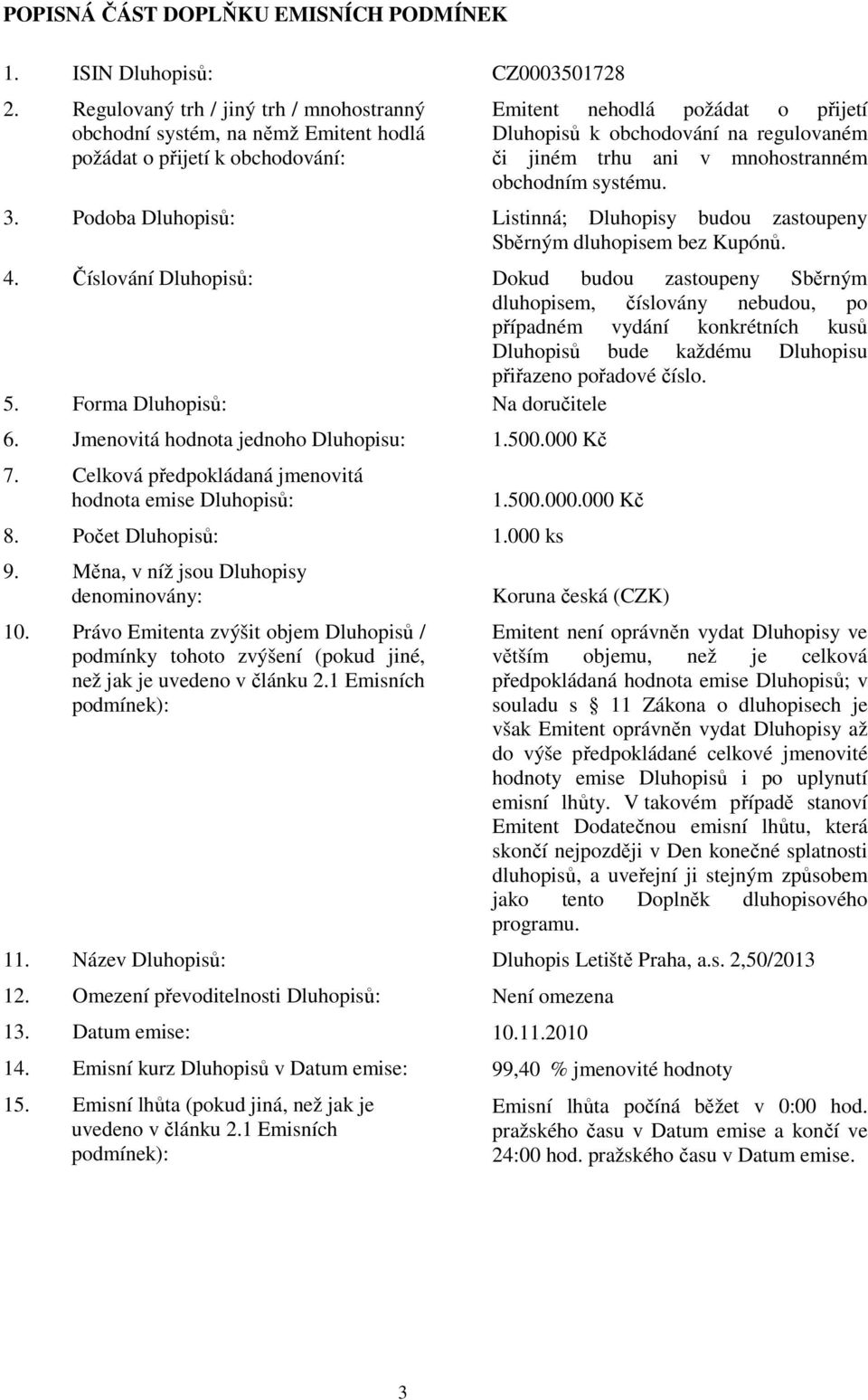 ani v mnohostranném obchodním systému. 3. Podoba Dluhopisů: Listinná; Dluhopisy budou zastoupeny Sběrným dluhopisem bez Kupónů. 4.