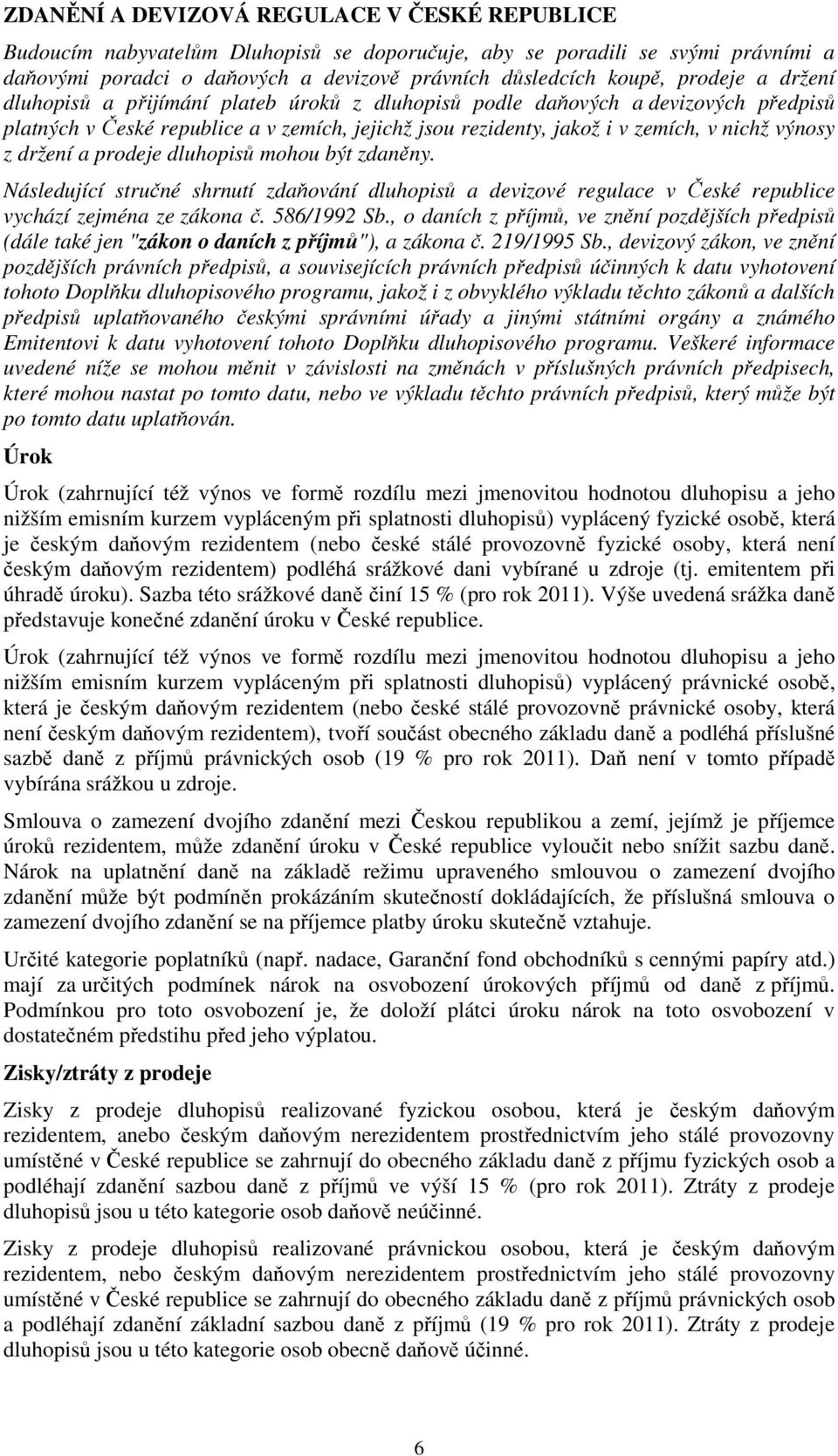 držení a prodeje dluhopisů mohou být zdaněny. Následující stručné shrnutí zdaňování dluhopisů a devizové regulace v České republice vychází zejména ze zákona č. 586/1992 Sb.