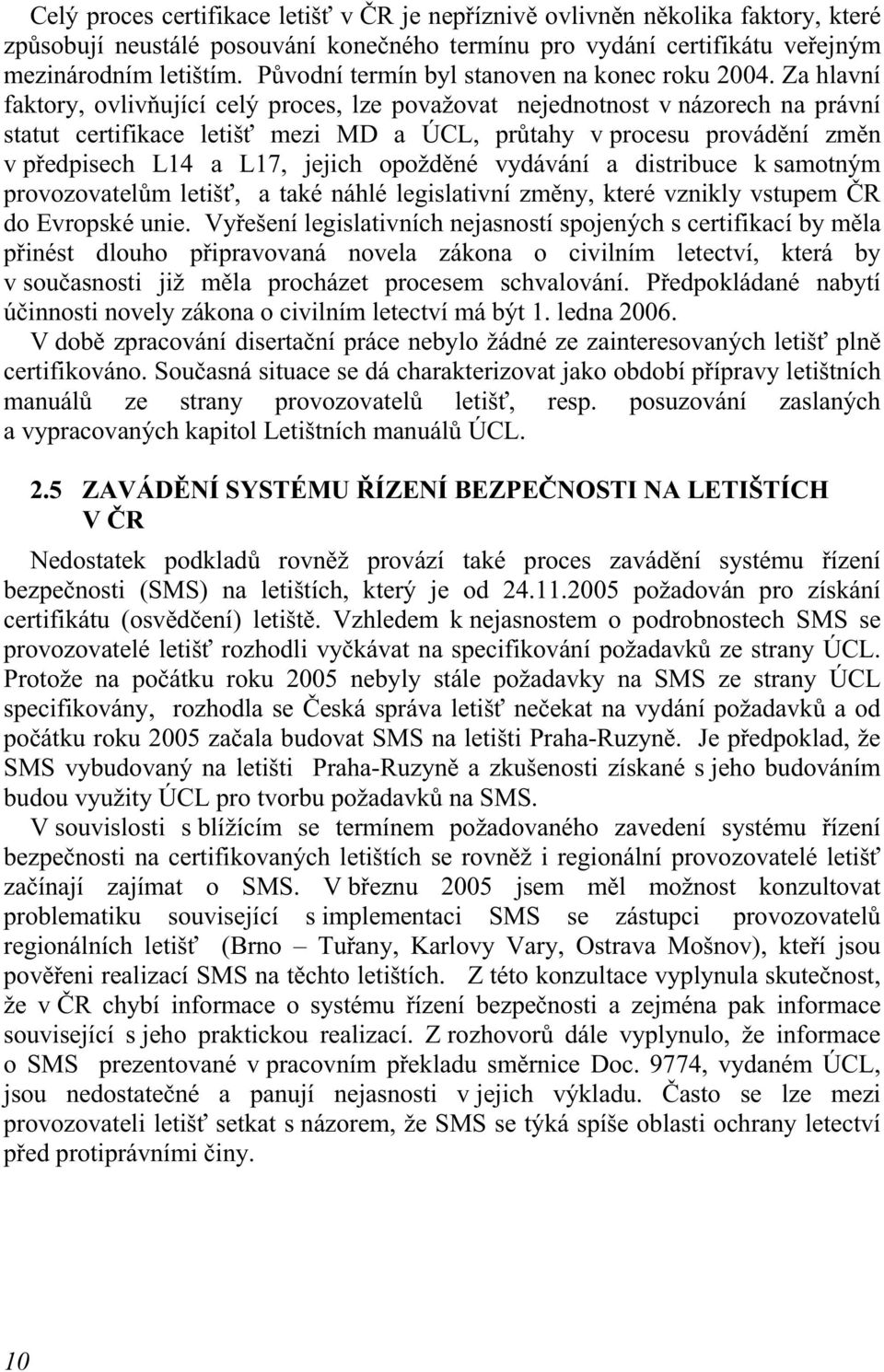 Za hlavní faktory, ovlivňující celý proces, lze považovat nejednotnost v názorech na právní statut certifikace letišť mezi MD a ÚCL, průtahy v procesu provádění změn v předpisech L14 a L17, jejich