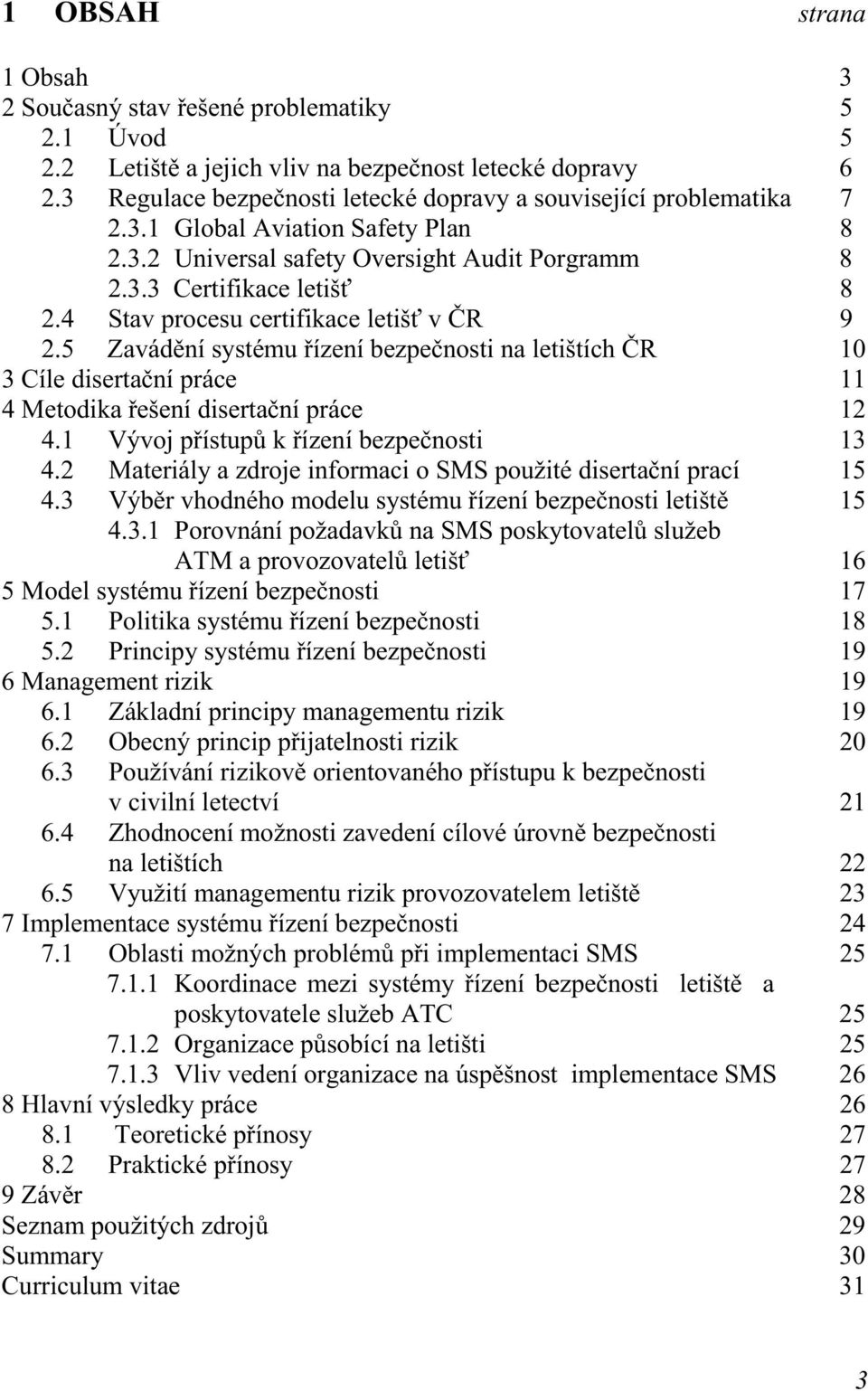 4 Stav procesu certifikace letišť v ČR 9 2.5 Zavádění systému řízení bezpečnosti na letištích ČR 10 3 Cíle disertační práce 11 4 Metodika řešení disertační práce 12 4.