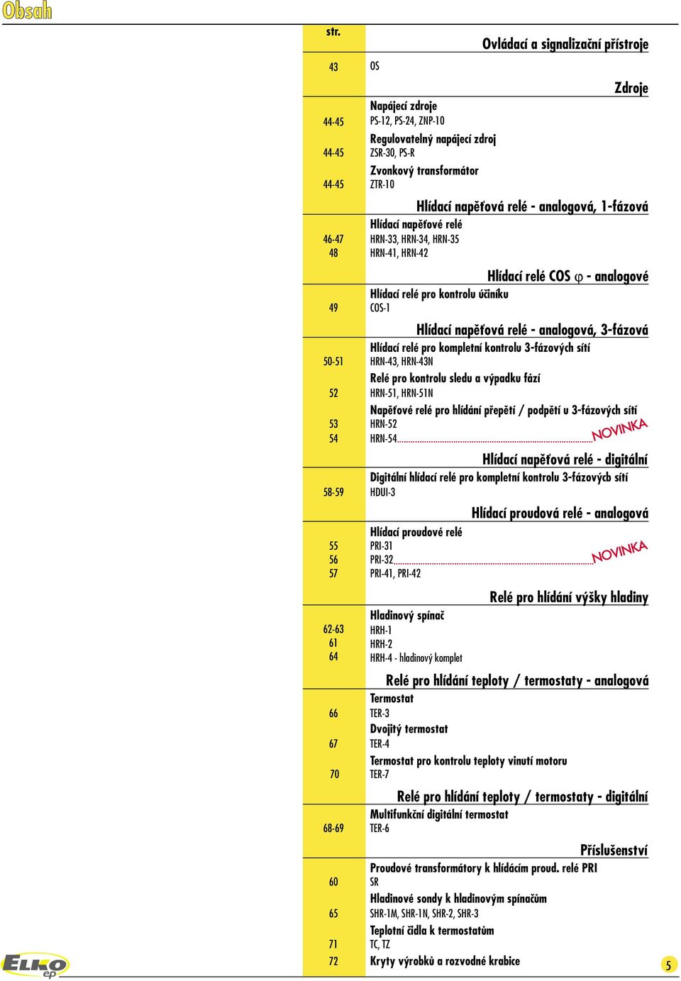 Hlídací napìvé relé HR-, HR-, HR-5 HR-, HR- Hlídací relé pr knrlu úèiníku CO- Hlídací prudvé relé PRI- PRI- PRI-, PRI- Hlídací relé CO Zdrje - analgvé Hlídací napìvá relé - analgvá, -fázvá Hlídací