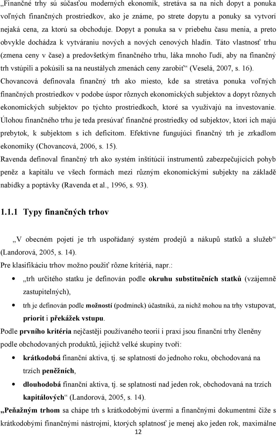 Táto vlastnosť trhu (zmena ceny v čase) a predovšetkým finančného trhu, láka mnoho ľudí, aby na finančný trh vstúpili a pokúsili sa na neustálych zmenách ceny zarobiť (Veselá, 2007, s. 16).