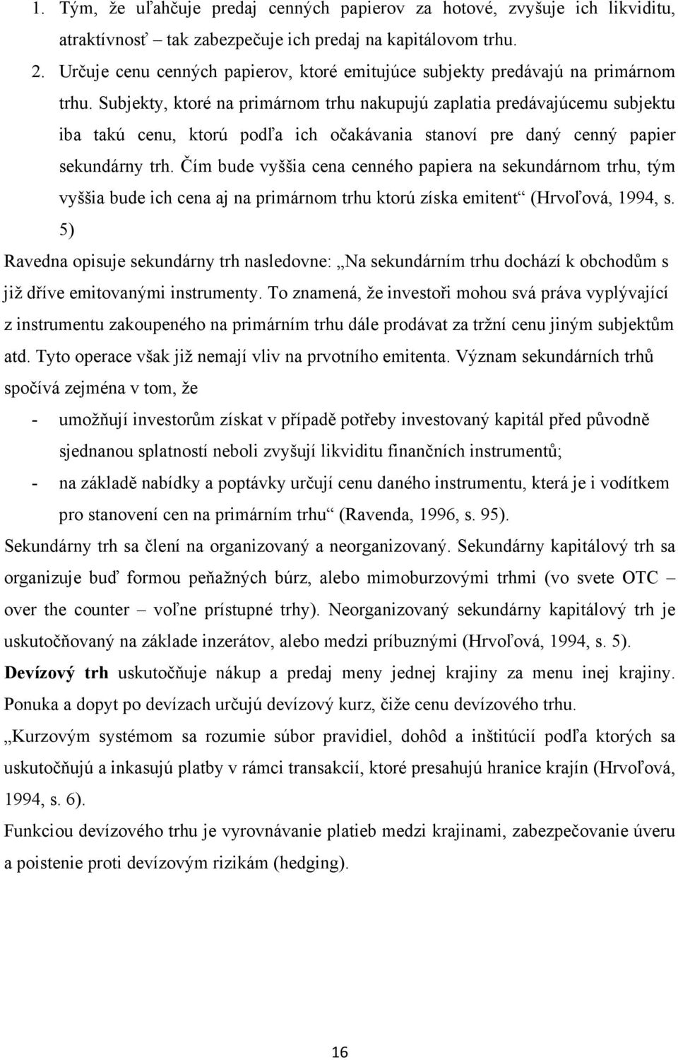 Subjekty, ktoré na primárnom trhu nakupujú zaplatia predávajúcemu subjektu iba takú cenu, ktorú podľa ich očakávania stanoví pre daný cenný papier sekundárny trh.