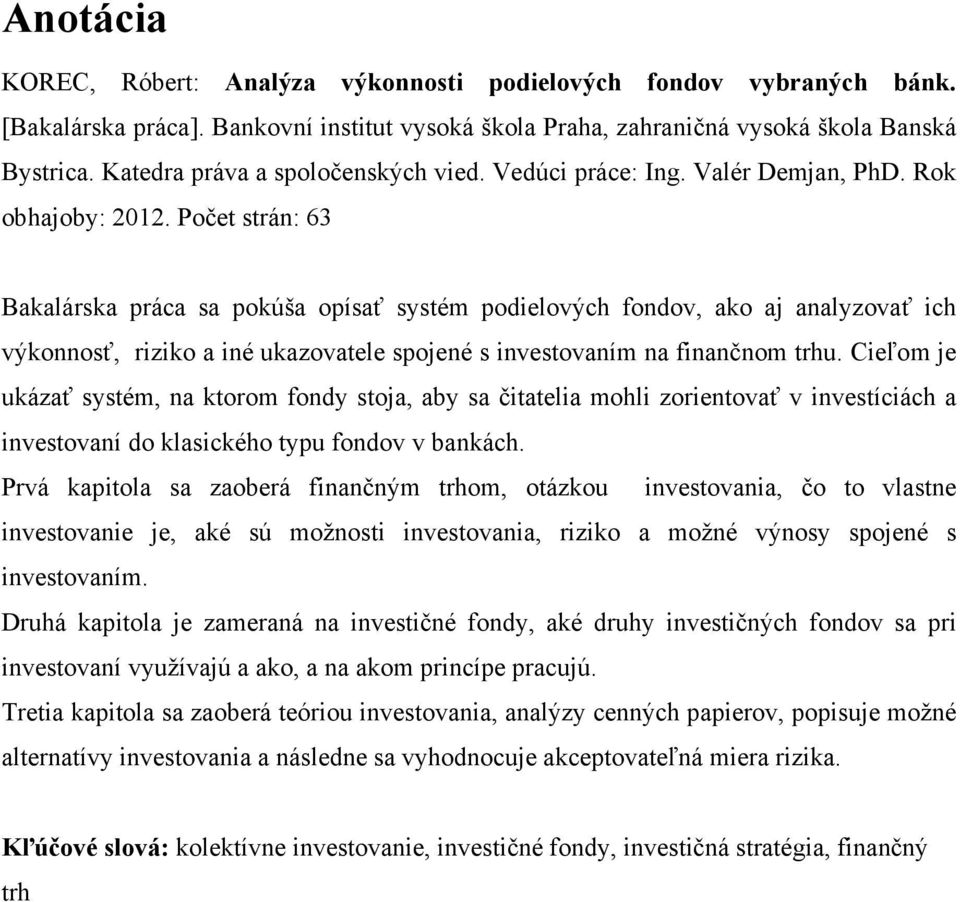 Počet strán: 63 Bakalárska práca sa pokúša opísať systém podielových fondov, ako aj analyzovať ich výkonnosť, riziko a iné ukazovatele spojené s investovaním na finančnom trhu.