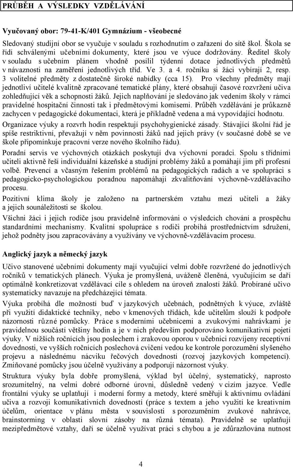 Ředitel školy v souladu s učebním plánem vhodně posílil týdenní dotace jednotlivých předmětů v návaznosti na zaměření jednotlivých tříd. Ve 3. a 4. ročníku si žáci vybírají 2, resp.