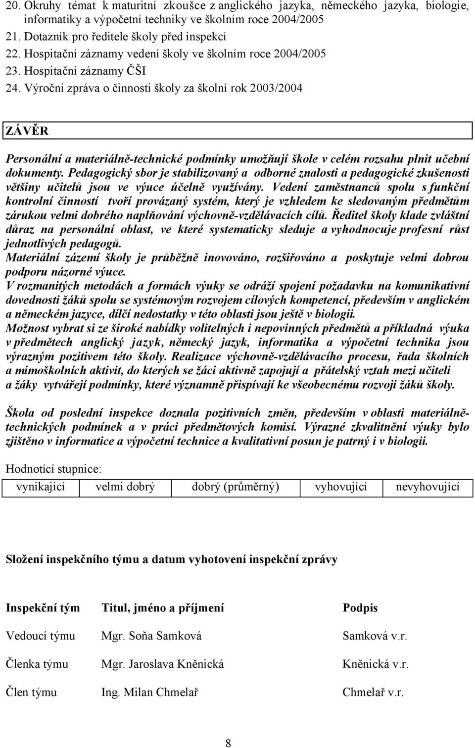 Výroční zpráva o činnosti školy za školní rok 2003/2004 ZÁVĚR Personální a materiálně-technické podmínky umožňují škole v celém rozsahu plnit učební dokumenty.