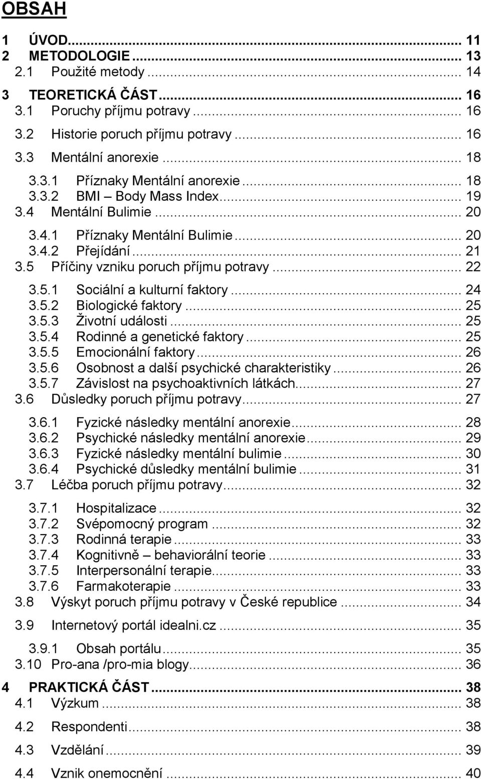 .. 24 3.5.2 Biologické faktory... 25 3.5.3 Ţivotní události... 25 3.5.4 Rodinné a genetické faktory... 25 3.5.5 Emocionální faktory... 26 3.5.6 Osobnost a další psychické charakteristiky... 26 3.5.7 Závislost na psychoaktivních látkách.