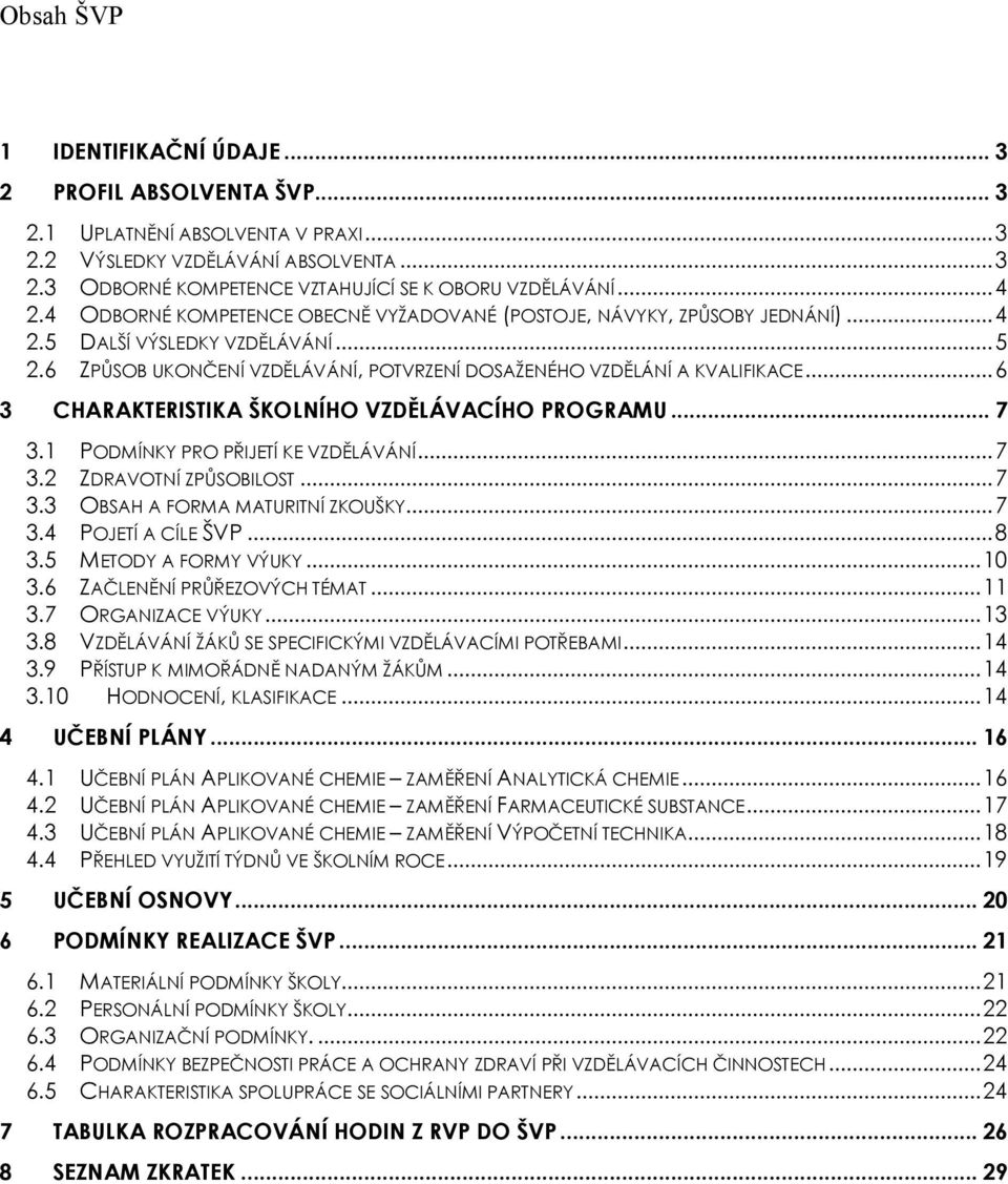 ..6 3 CHARAKTERISTIKA ŠKOLNÍHO VZDĚLÁVACÍHO PROGRAMU... 7 3.1 PODMÍNKY PRO PŘIJETÍ KE VZDĚLÁVÁNÍ...7 3.2 ZDRAVOTNÍ ZPŮSOBILOST...7 3.3 OBSAH A FORMA MATURITNÍ ZKOUŠKY...7 3.4 POJETÍ A CÍLE ŠVP...8 3.