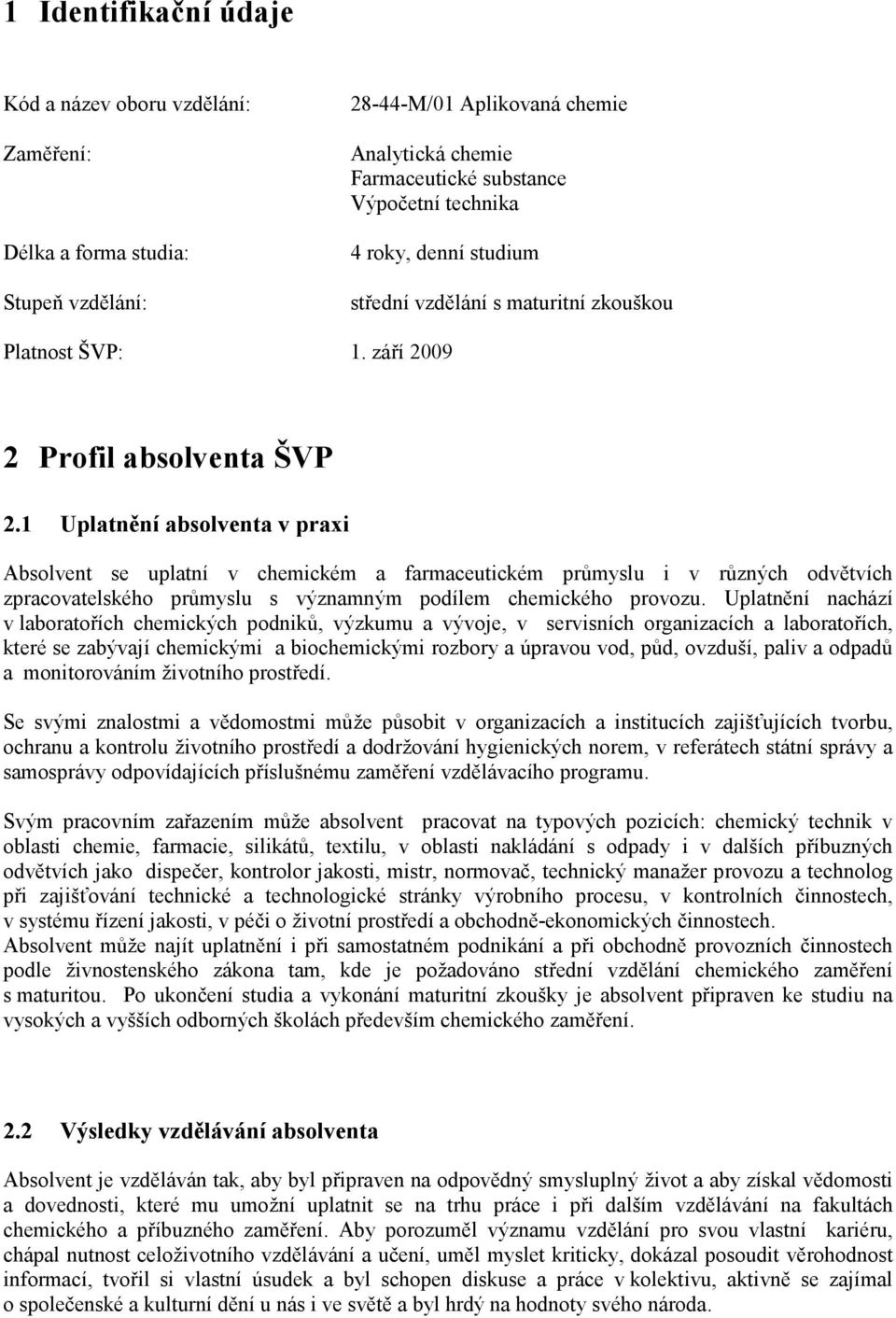 1 Uplatnění absolventa v praxi Absolvent se uplatní v chemickém a farmaceutickém průmyslu i v různých odvětvích zpracovatelského průmyslu s významným podílem chemického provozu.