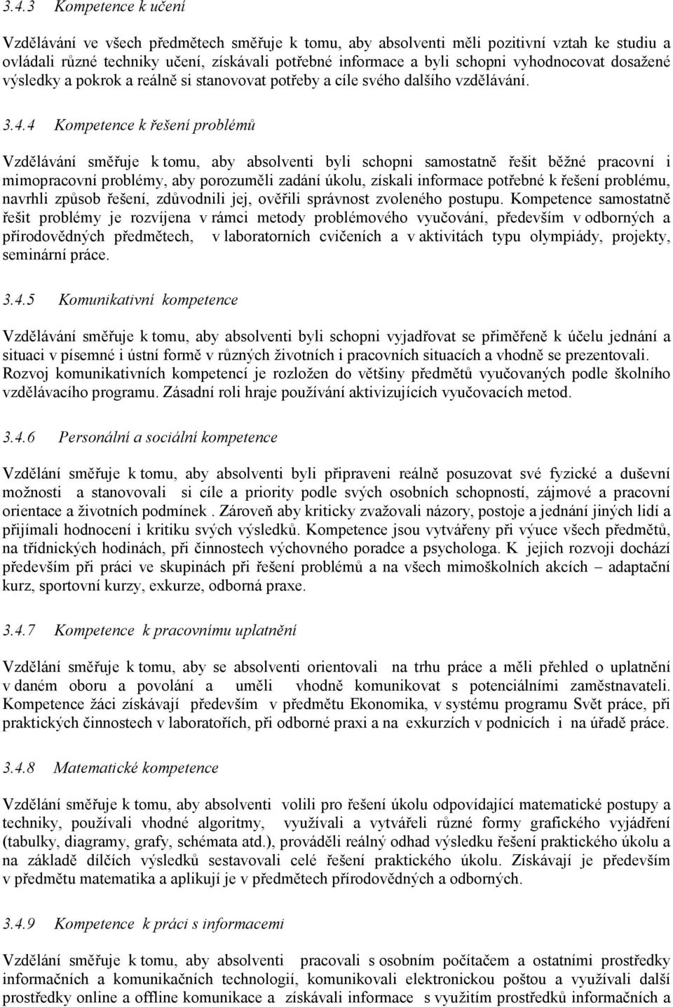 4 Kompetence k řešení problémů Vzdělávání směřuje k tomu, aby absolventi byli schopni samostatně řešit běžné pracovní i mimopracovní problémy, aby porozuměli zadání úkolu, získali informace potřebné