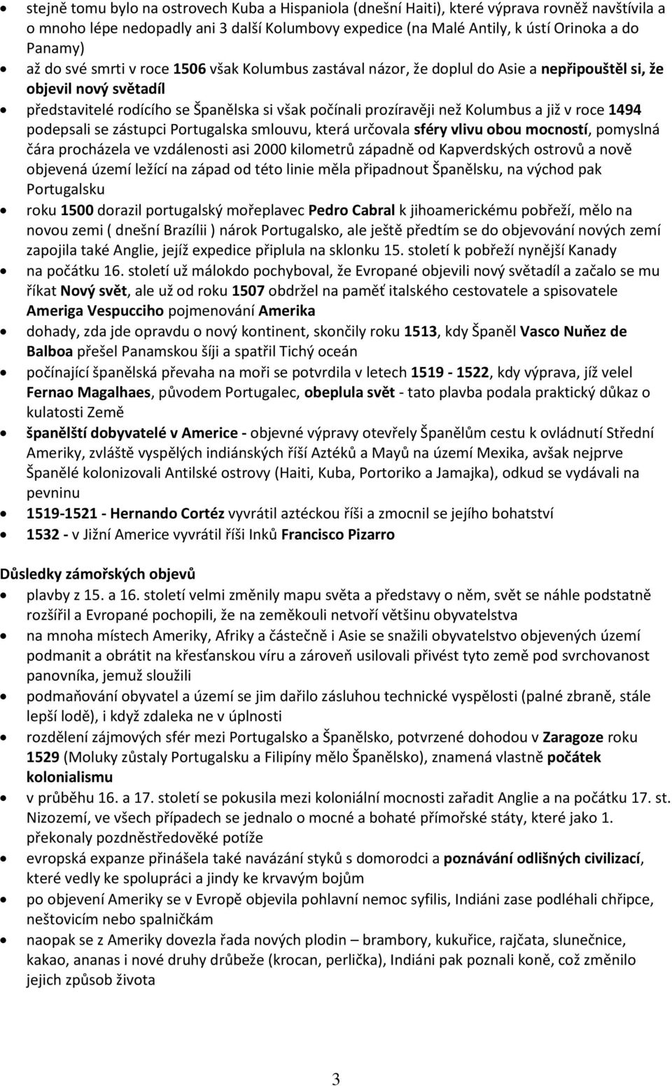 již v roce 1494 podepsali se zástupci Portugalska smlouvu, která určovala sféry vlivu obou mocností, pomyslná čára procházela ve vzdálenosti asi 2000 kilometrů západně od Kapverdských ostrovů a nově