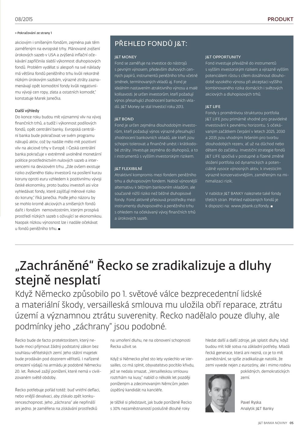 Problém vydělat si alespoň na své náklady má většina fondů peněžního trhu kvůli rekordně nízkým úrokovým sazbám, výrazné ztráty zaznamenávají opět komoditní fondy kvůli negativnímu vývoji cen ropy,