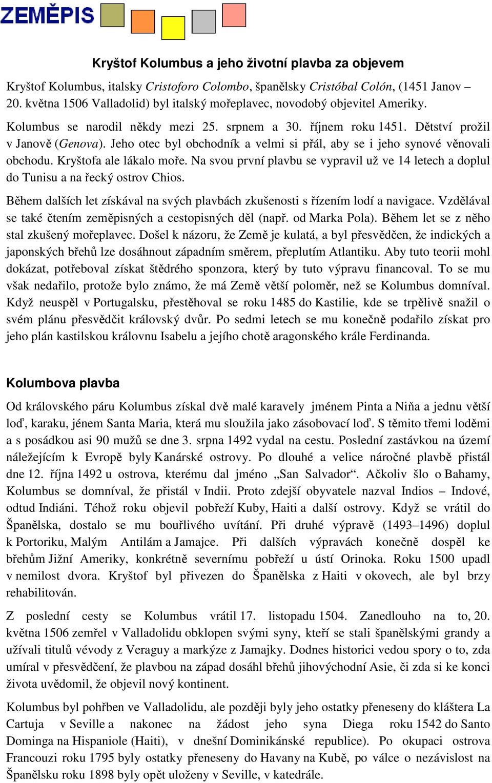 Jeho otec byl obchodník a velmi si přál, aby se i jeho synové věnovali obchodu. Kryštofa ale lákalo moře. Na svou první plavbu se vypravil už ve 14 letech a doplul do Tunisu a na řecký ostrov Chios.