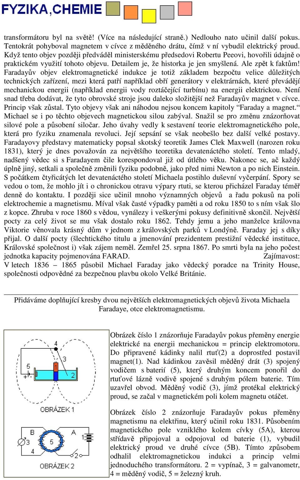 Faradayův objev elektromagnetické indukce je totiž základem bezpočtu velice důležitých technických zařízení, mezi která patří například obří generátory v elektrárnách, které převádějí mechanickou