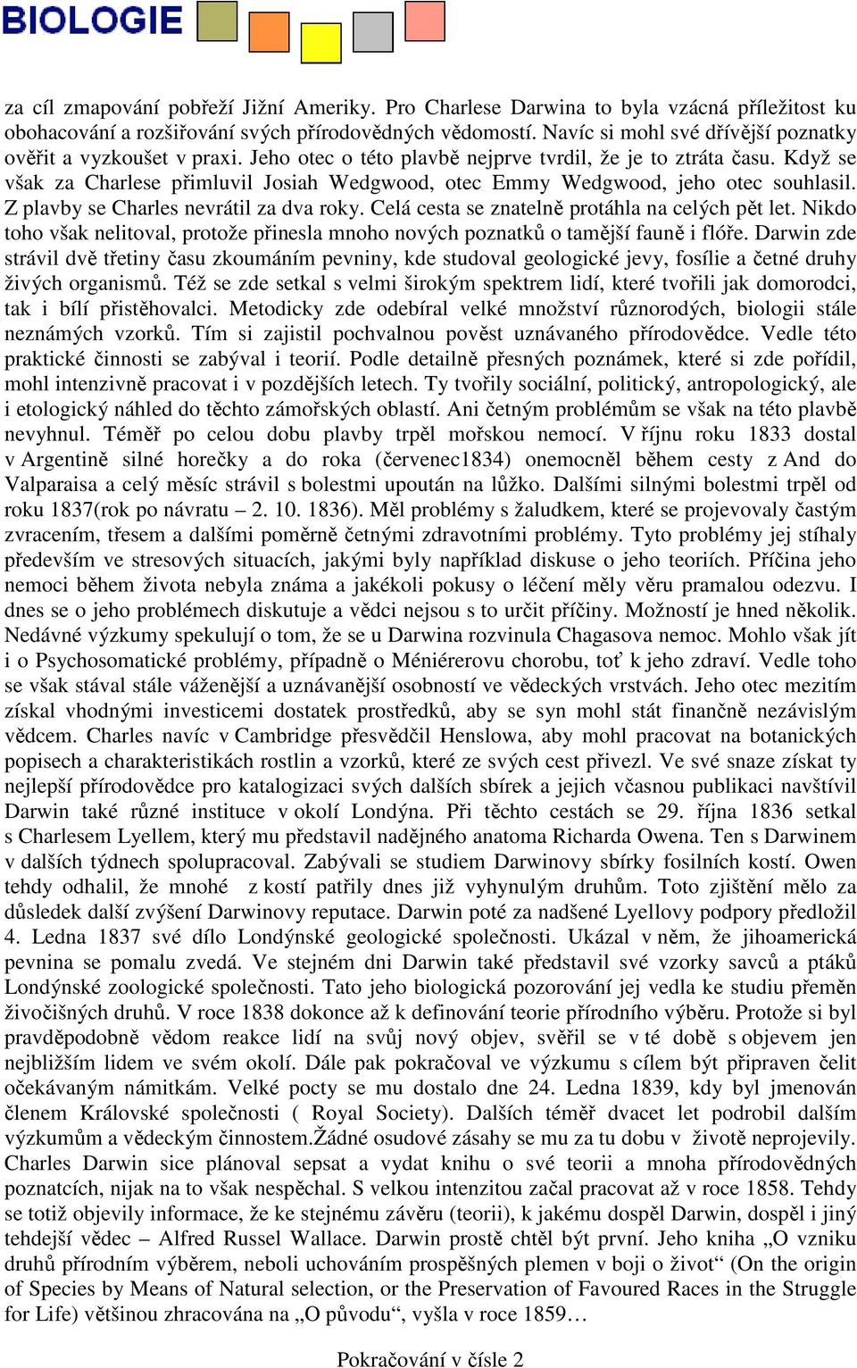 Když se však za Charlese přimluvil Josiah Wedgwood, otec Emmy Wedgwood, jeho otec souhlasil. Z plavby se Charles nevrátil za dva roky. Celá cesta se znatelně protáhla na celých pět let.