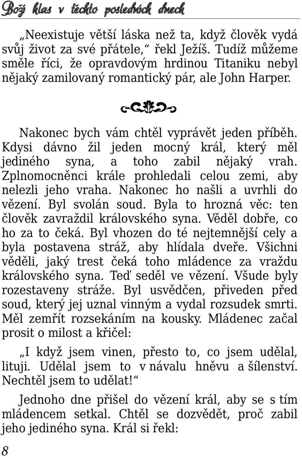 Kdysi dávno žil jeden mocný král, který měl jediného syna, a toho zabil nějaký vrah. Zplnomocněnci krále prohledali celou zemi, aby nelezli jeho vraha. Nakonec ho našli a uvrhli do vězení.