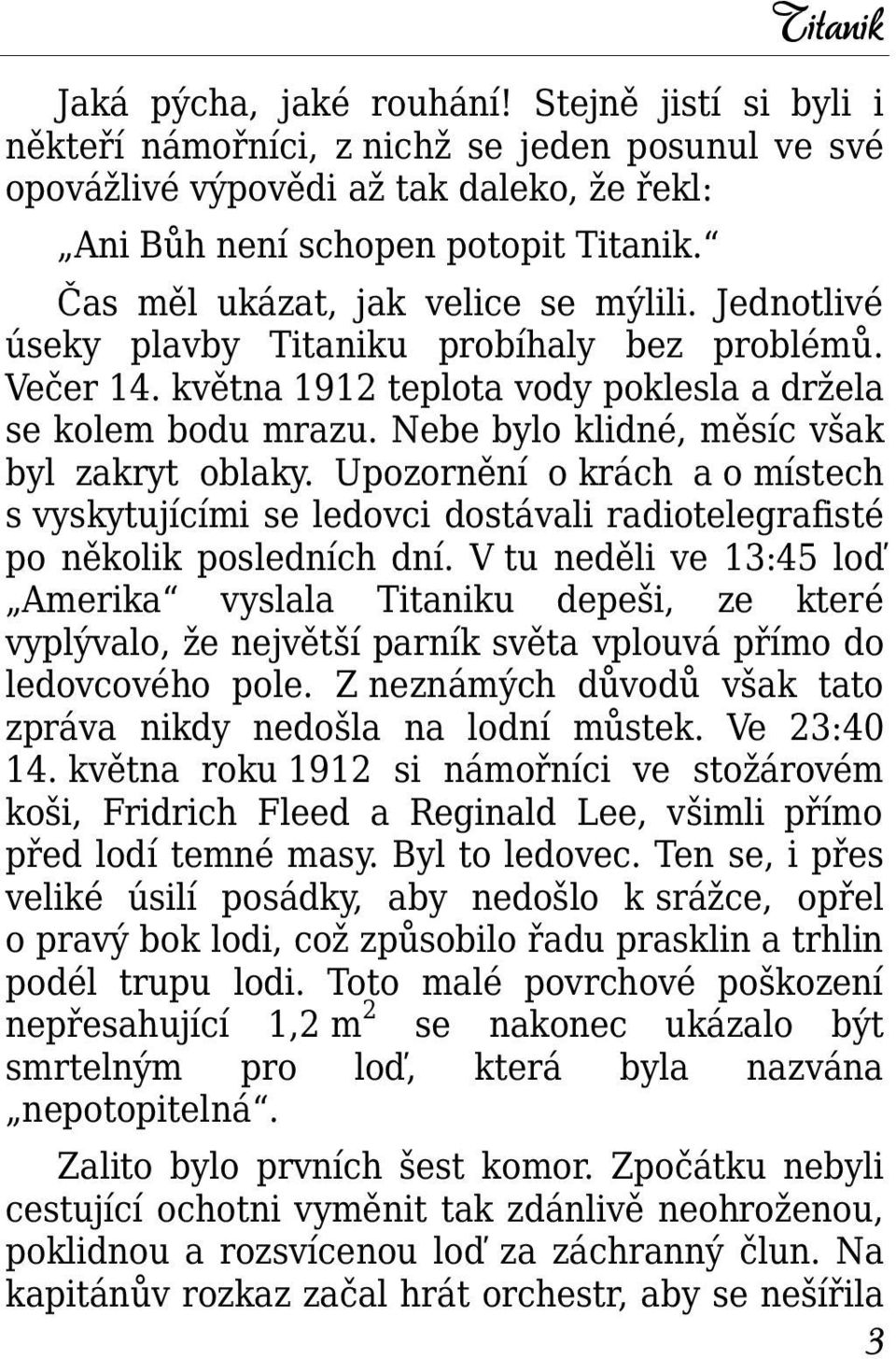 Nebe bylo klidné, měsíc však byl zakryt oblaky. Upozornění o krách a o místech s vyskytujícími se ledovci dostávali radiotelegrafisté po několik posledních dní.