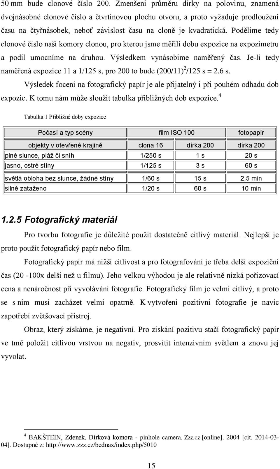 Podělíme tedy clonové číslo naší komory clonou, pro kterou jsme měřili dobu expozice na expozimetru a podíl umocníme na druhou. Výsledkem vynásobíme naměřený čas.