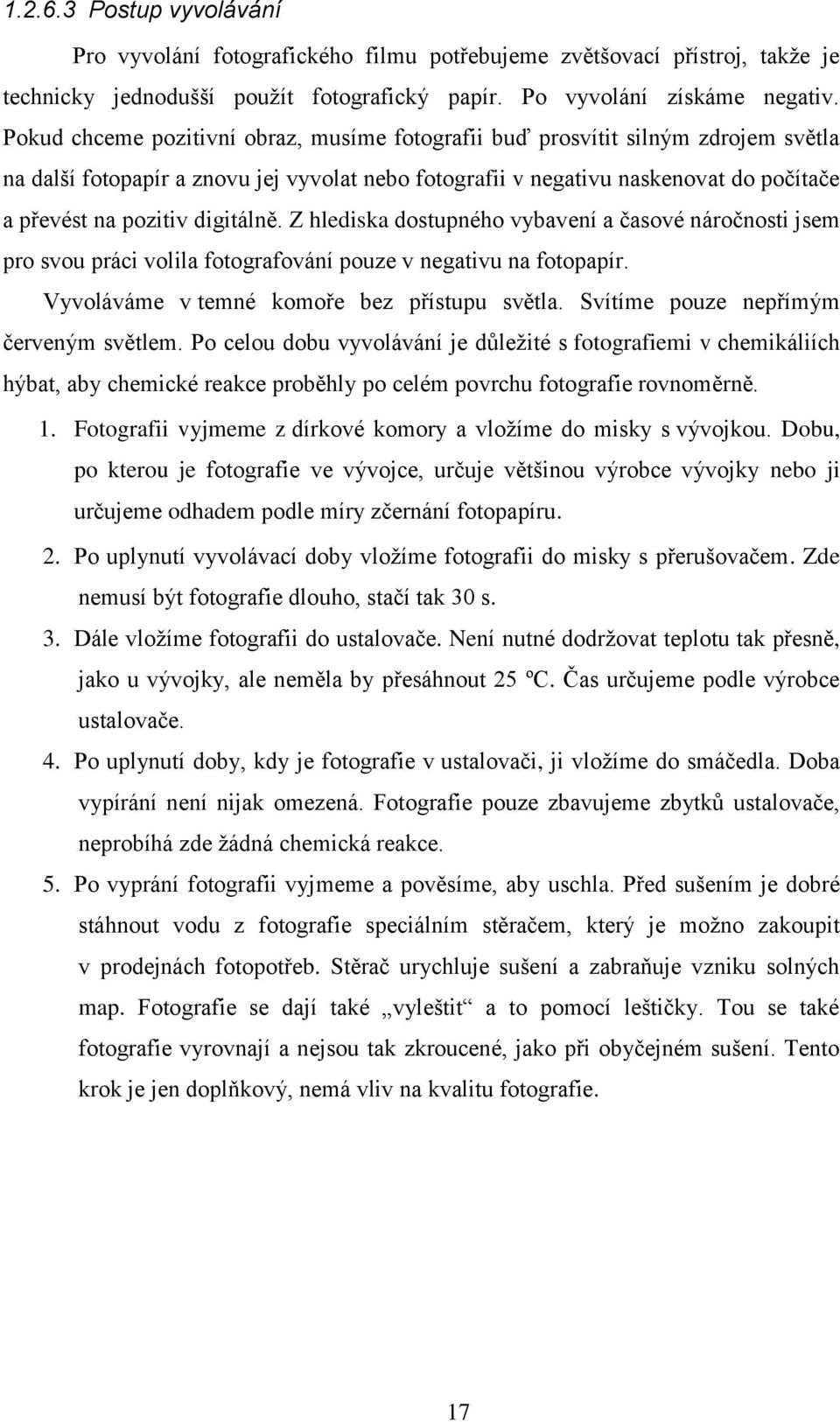 digitálně. Z hlediska dostupného vybavení a časové náročnosti jsem pro svou práci volila fotografování pouze v negativu na fotopapír. Vyvoláváme v temné komoře bez přístupu světla.