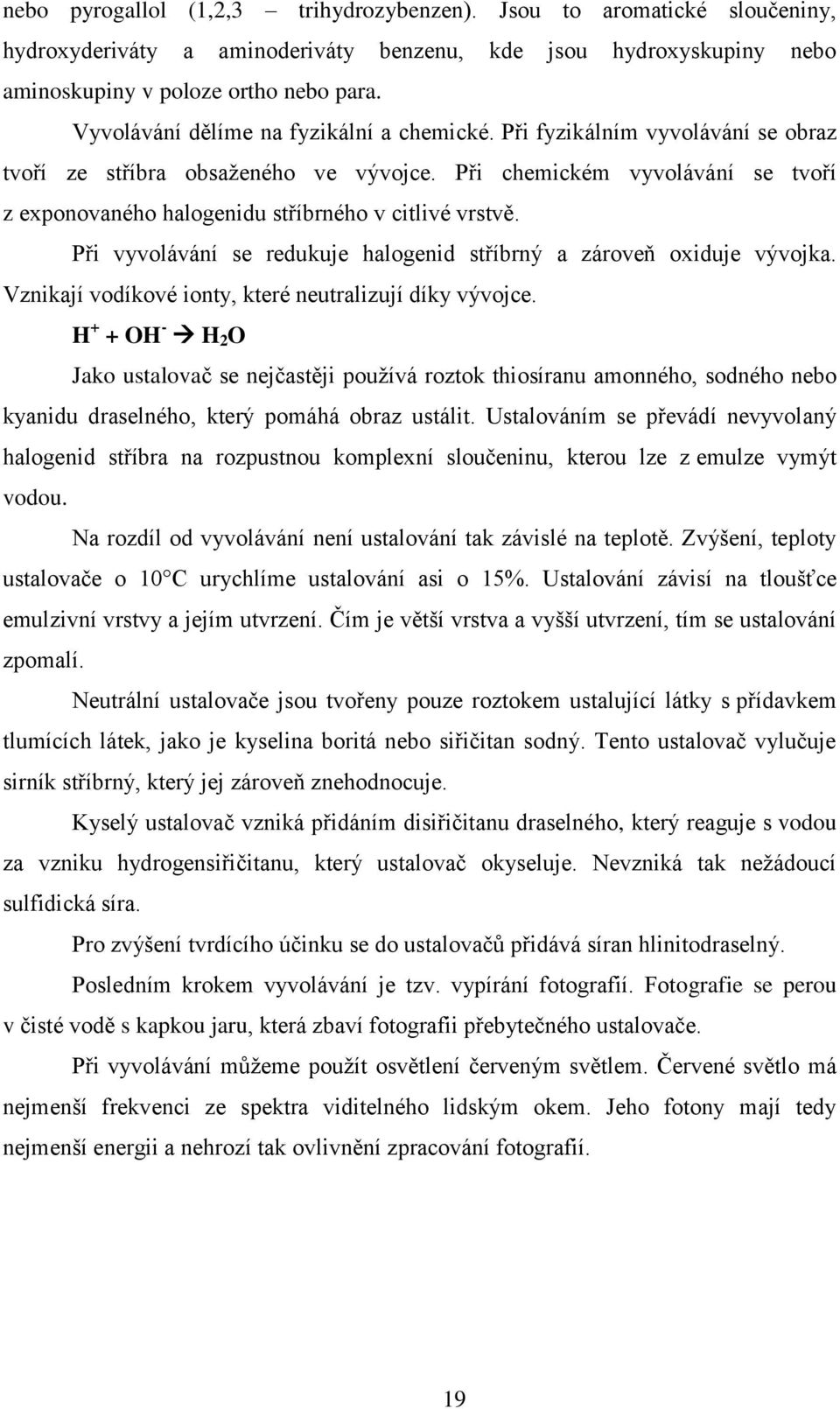 Při chemickém vyvolávání se tvoří z exponovaného halogenidu stříbrného v citlivé vrstvě. Při vyvolávání se redukuje halogenid stříbrný a zároveň oxiduje vývojka.