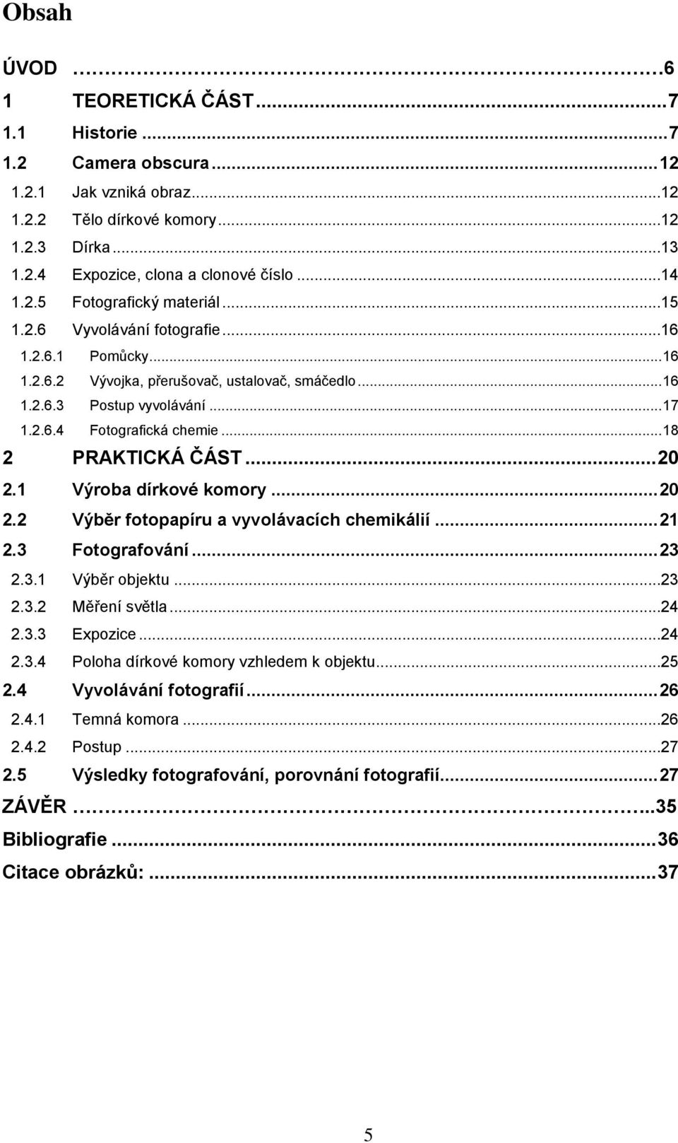 .. 18 2 PRAKTICKÁ ČÁST... 20 2.1 Výroba dírkové komory... 20 2.2 Výběr fotopapíru a vyvolávacích chemikálií... 21 2.3 Fotografování... 23 2.3.1 Výběr objektu...23 2.3.2 Měření světla...24 2.3.3 Expozice.