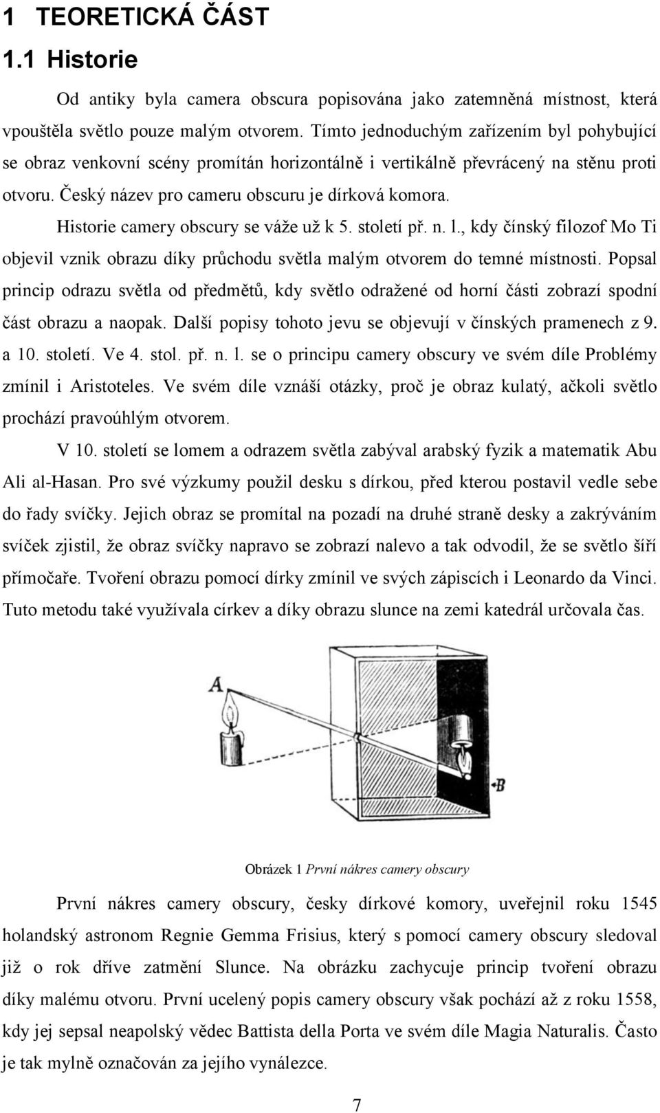 Historie camery obscury se váže už k 5. století př. n. l., kdy čínský filozof Mo Ti objevil vznik obrazu díky průchodu světla malým otvorem do temné místnosti.