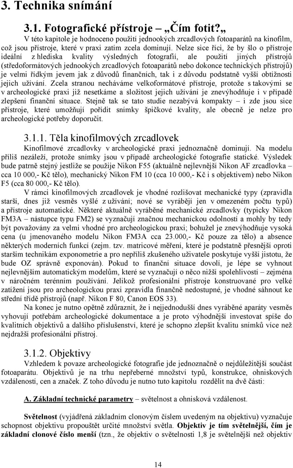 přístrojů) je velmi řídkým jevem jak z důvodů finančních, tak i z důvodu podstatně vyšší obtížnosti jejich užívání.