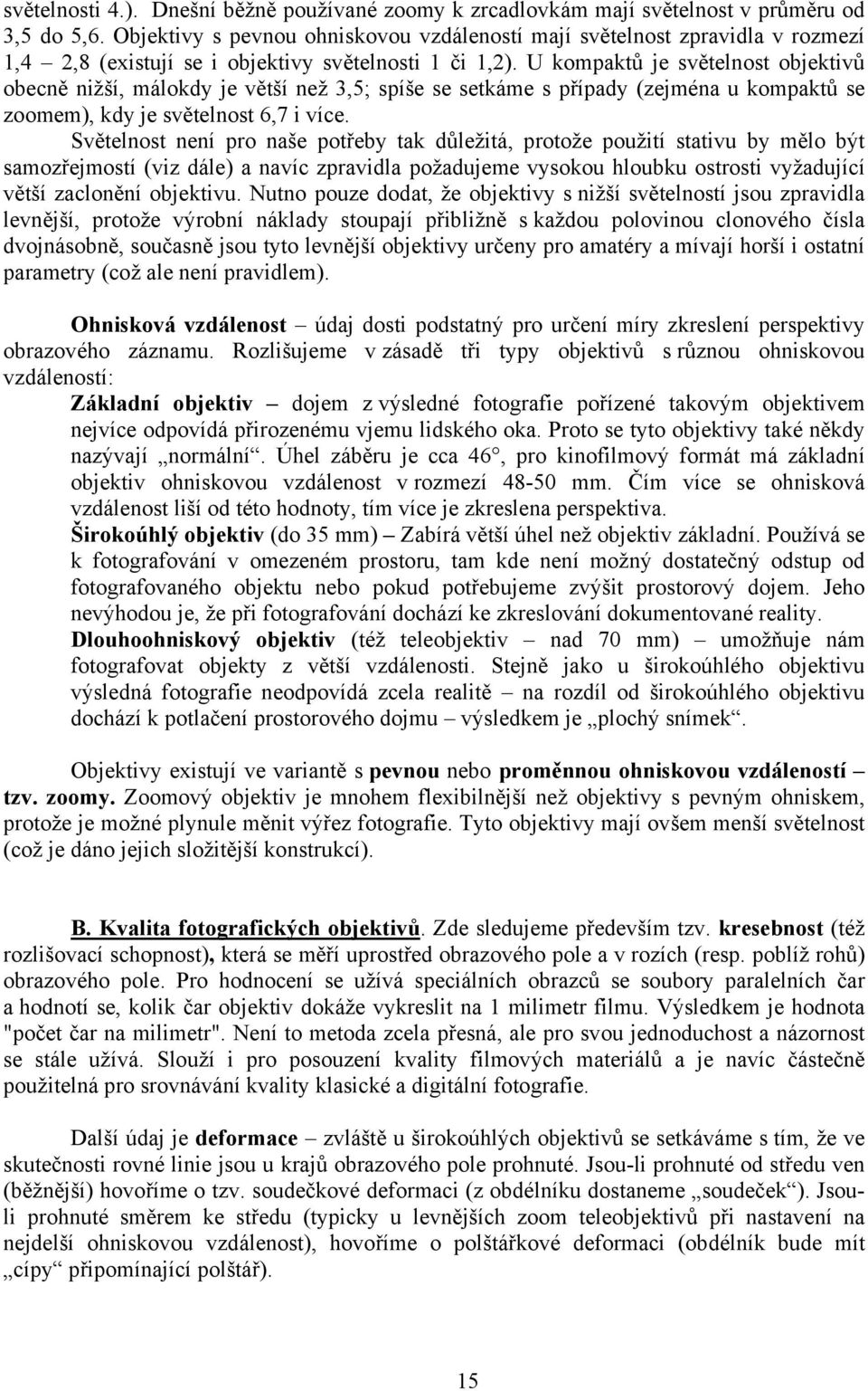 U kompaktů je světelnost objektivů obecně nižší, málokdy je větší než 3,5; spíše se setkáme s případy (zejména u kompaktů se zoomem), kdy je světelnost 6,7 i více.