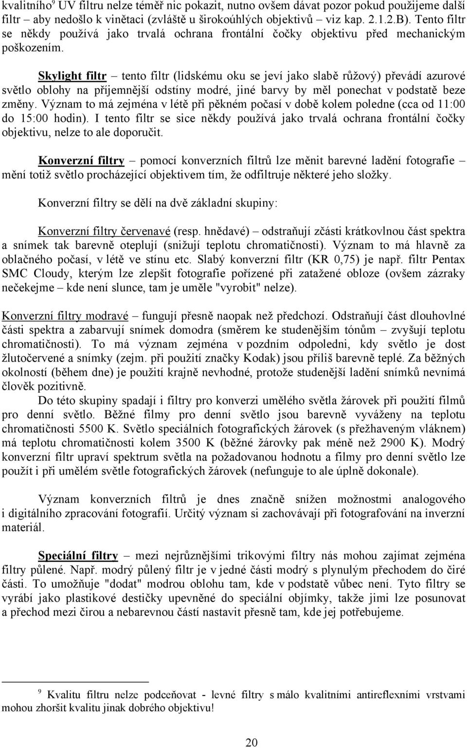 Skylight filtr tento filtr (lidskému oku se jeví jako slabě růžový) převádí azurové světlo oblohy na příjemnější odstíny modré, jiné barvy by měl ponechat v podstatě beze změny.