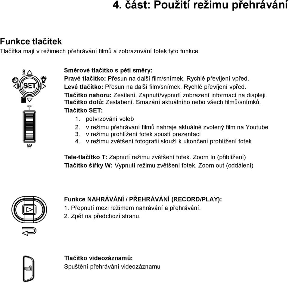 Zapnutí/vypnutí zobrazení informací na displeji. Tlačítko dolů: Zeslabení. Smazání aktuálního nebo všech filmů/snímků. Tlačítko SET: 1. potvrzování voleb 2.