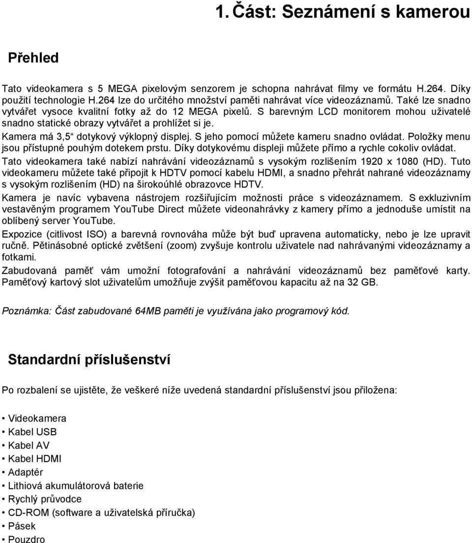 S barevným LCD monitorem mohou uživatelé snadno statické obrazy vytvářet a prohlížet si je. Kamera má 3,5 dotykový výklopný displej. S jeho pomocí můžete kameru snadno ovládat.