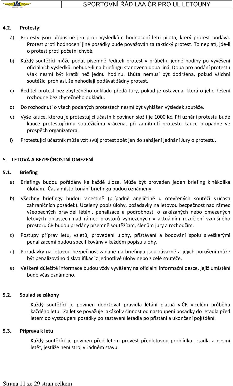 b) Každý soutěžící může podat písemně řediteli protest v průběhu jedné hodiny po vyvěšení oficiálních výsledků, nebude-li na briefingu stanovena doba jiná.