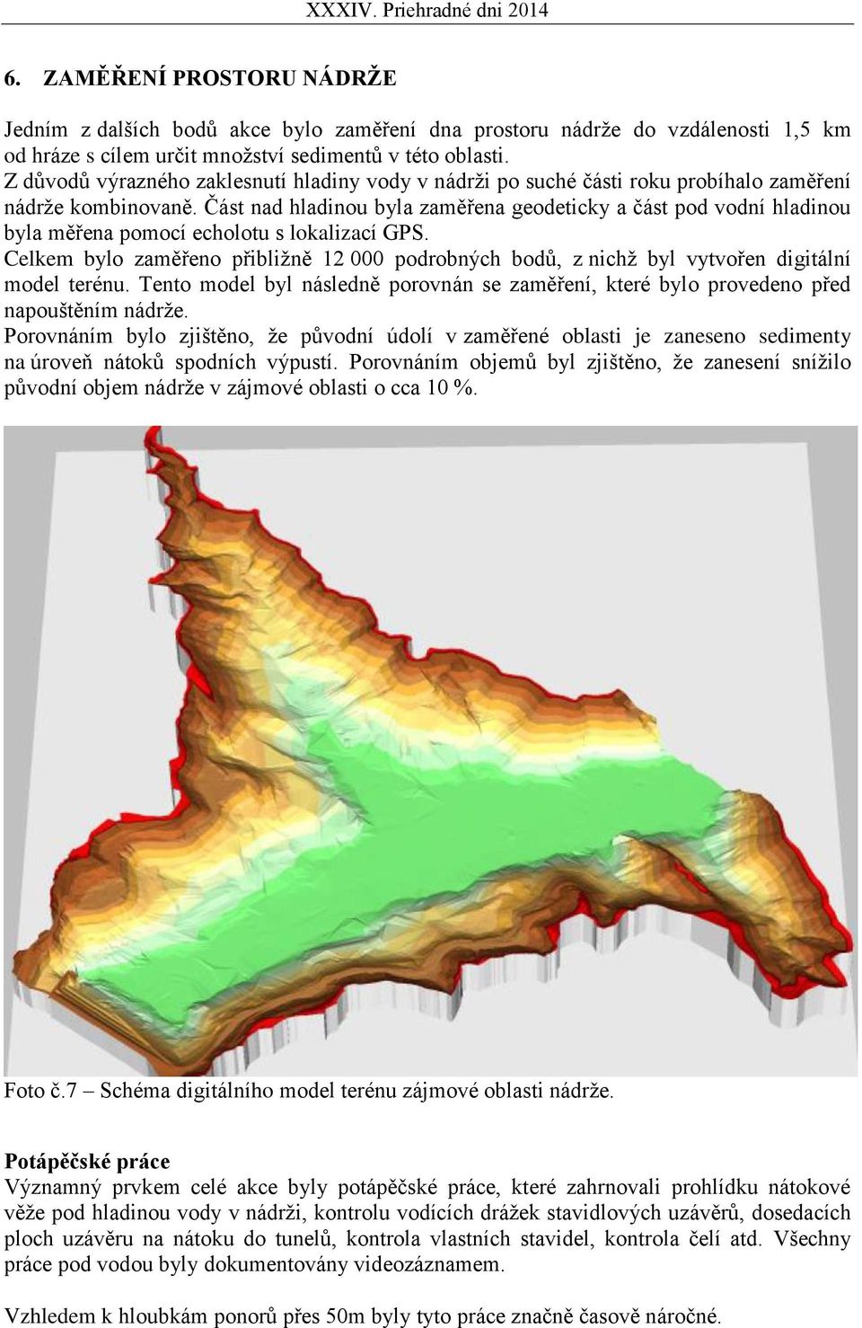 Část nad hladinou byla zaměřena geodeticky a část pod vodní hladinou byla měřena pomocí echolotu s lokalizací GPS.