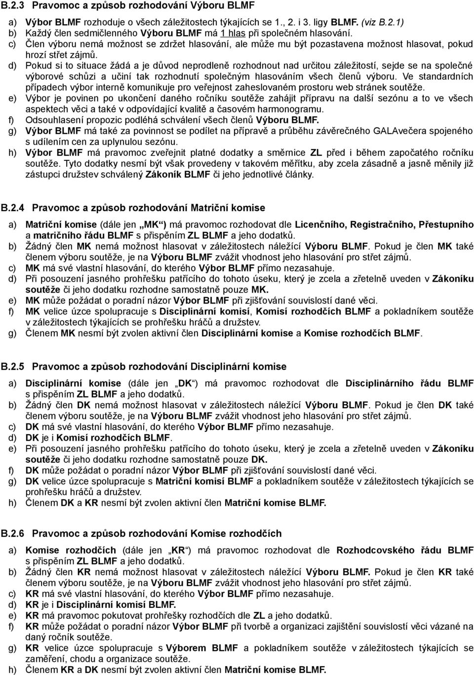 d) Pokud si to situace žádá a je důvod neprodleně rozhodnout nad určitou záležitostí, sejde se na společné výborové schůzi a učiní tak rozhodnutí společným hlasováním všech členů výboru.