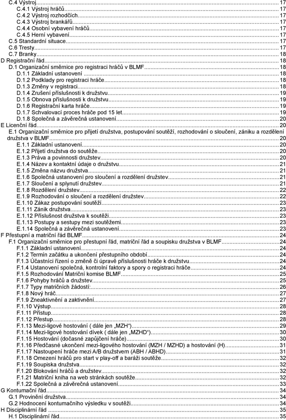 .. 18 D.1.4 Zrušení příslušnosti k družstvu... 19 D.1.5 Obnova příslušnosti k družstvu...19 D.1.6 Registrační karta hráče... 19 D.1.7 Schvalovací proces hráče pod 15 let... 19 D.1.8 Společná a závěrečná ustanovení.