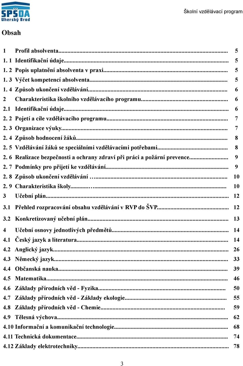 5 Vzdělávání žáků se speciálními vzdělávacími potřebami... 8. 6 Realizace bezpečnosti a ochrany zdraví při práci a požární prevence... 9. 7 Podmínky pro přijetí ke vzdělávání... 9. 8 Způsob ukončení vzdělávání.